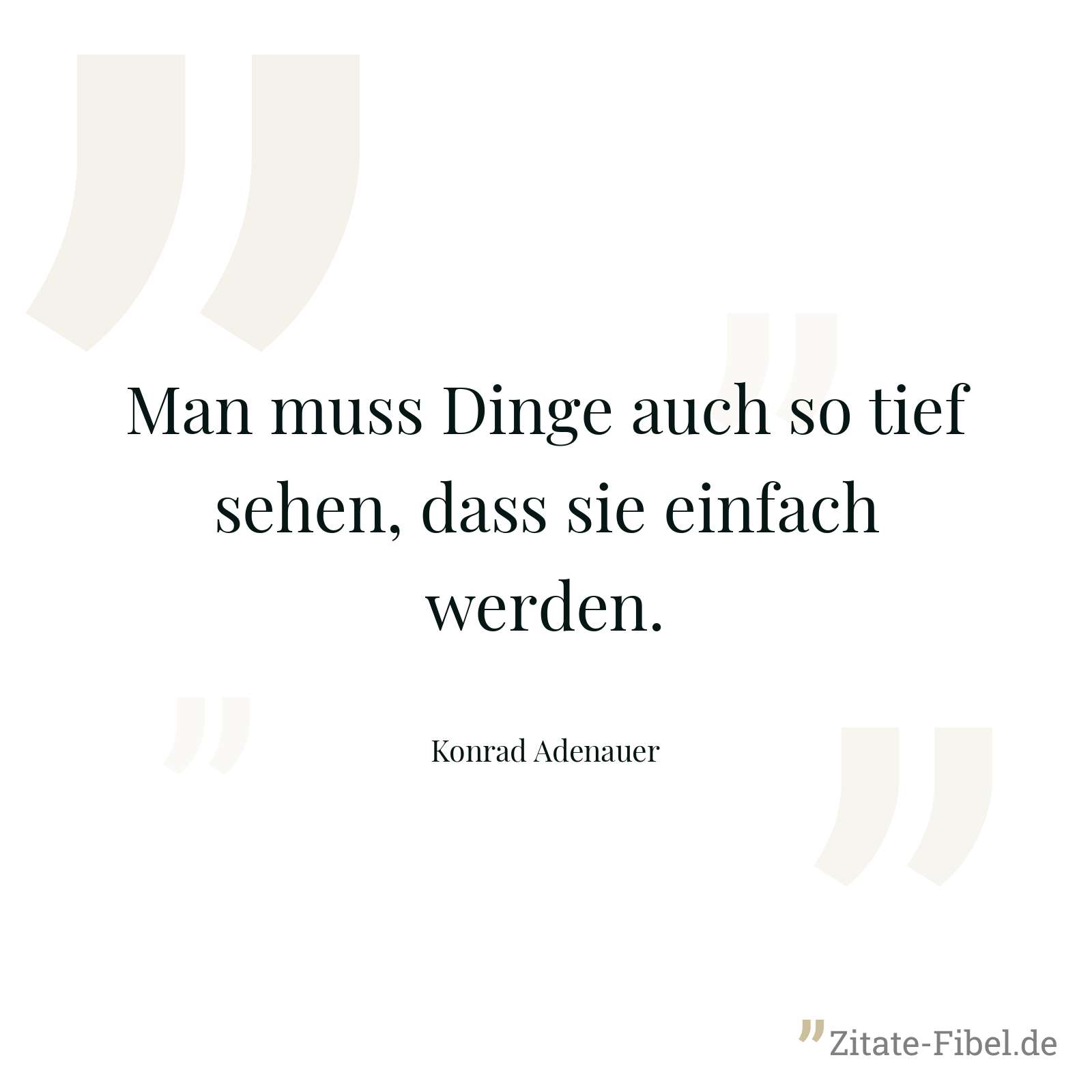 Man muss Dinge auch so tief sehen, dass sie einfach werden. - Konrad Adenauer