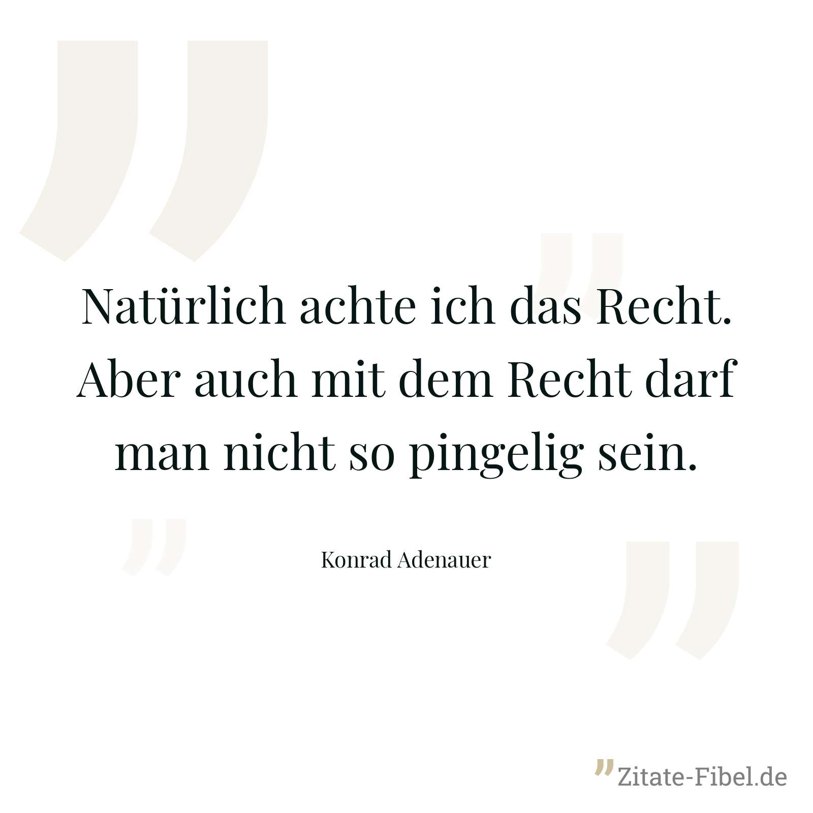 Natürlich achte ich das Recht. Aber auch mit dem Recht darf man nicht so pingelig sein. - Konrad Adenauer