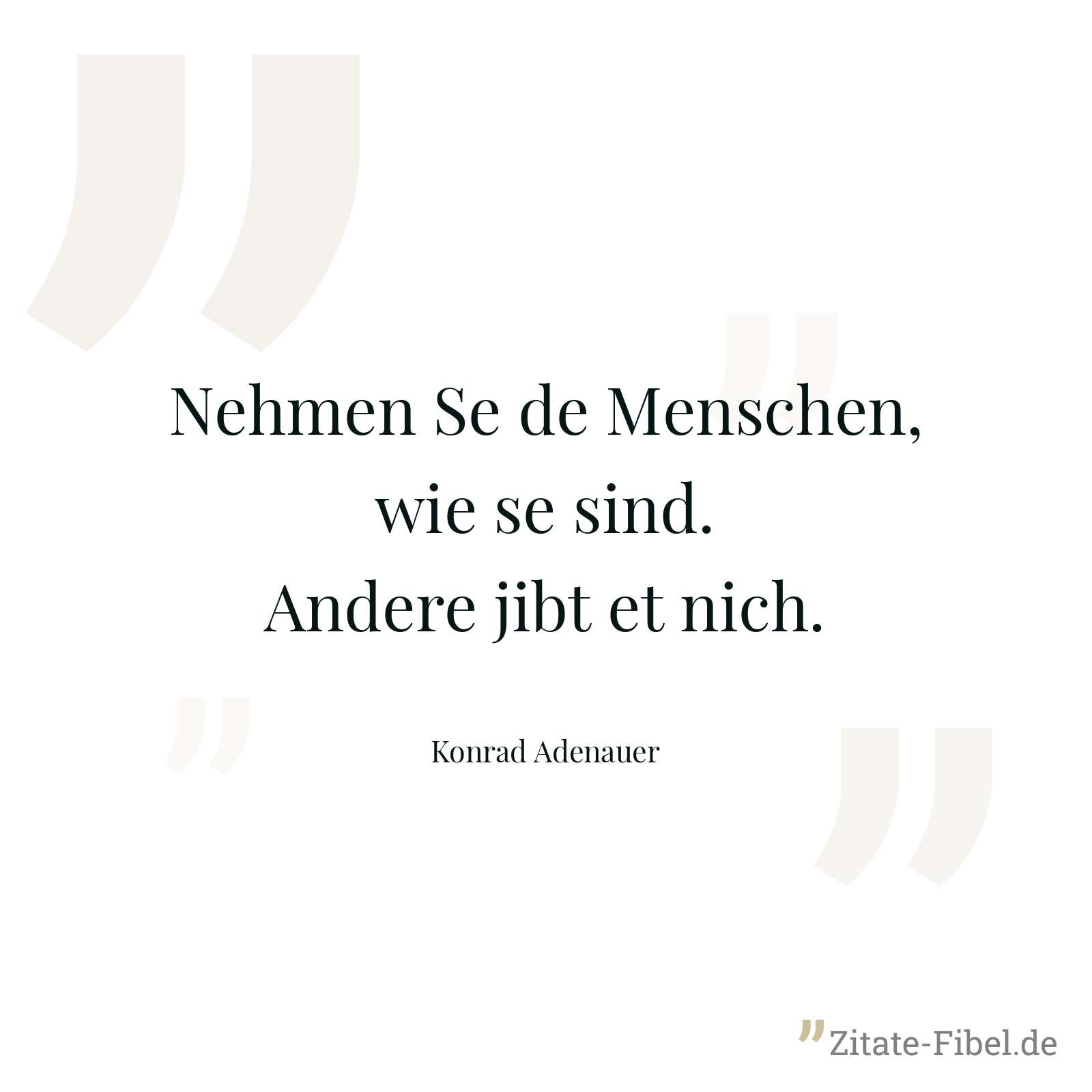 Nehmen Se de Menschen, wie se sind. Andere jibt et nich. - Konrad Adenauer
