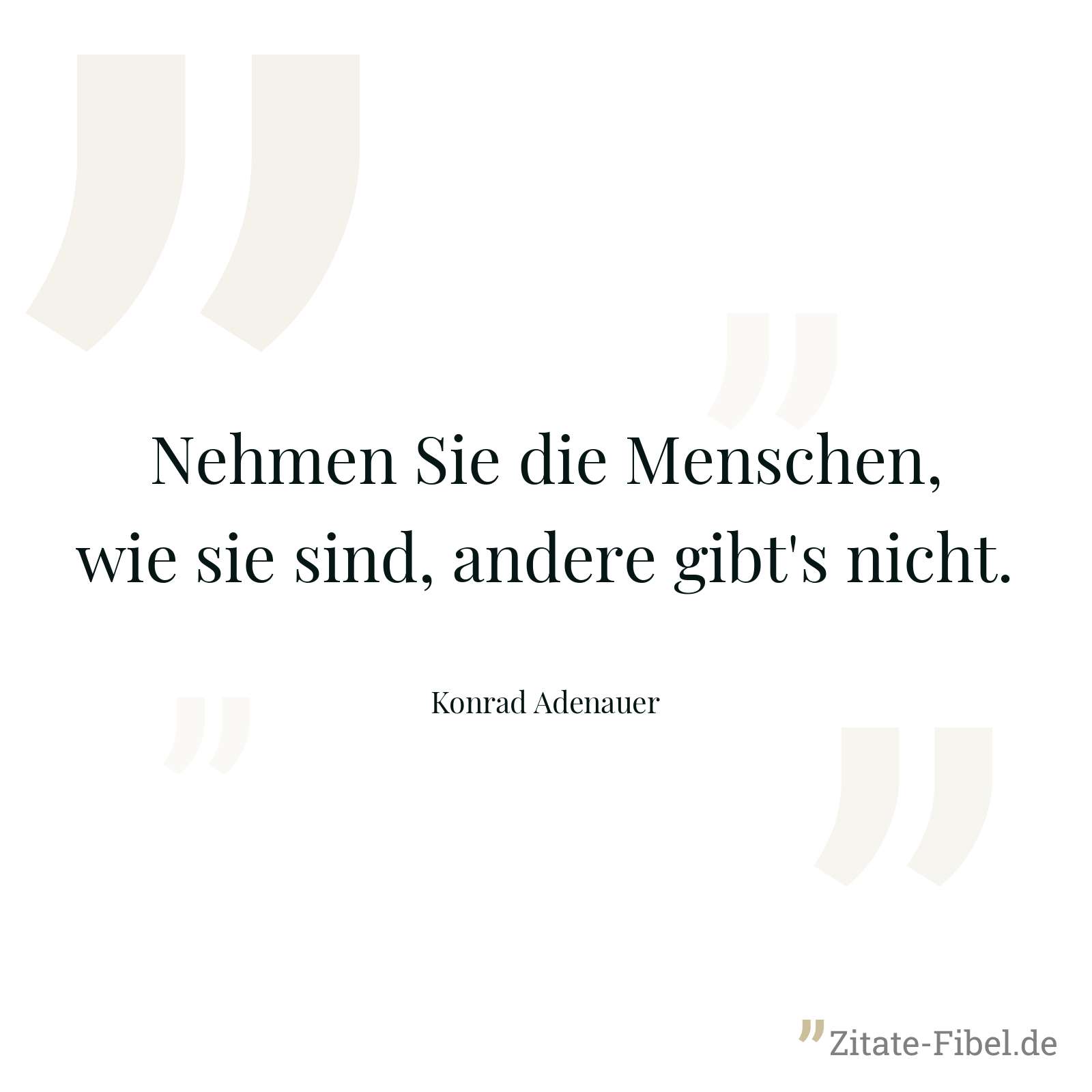 Nehmen Sie die Menschen, wie sie sind, andere gibt's nicht. - Konrad Adenauer