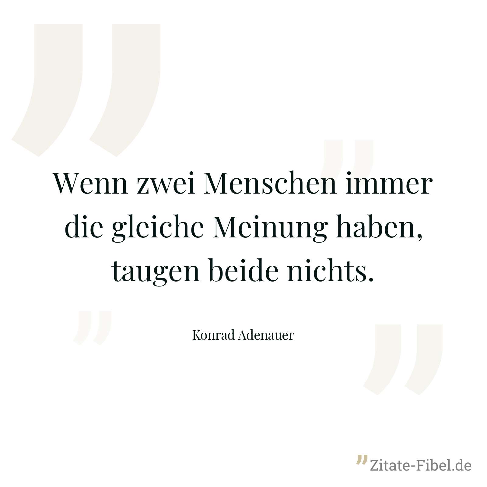 Wenn zwei Menschen immer die gleiche Meinung haben, taugen beide nichts. - Konrad Adenauer