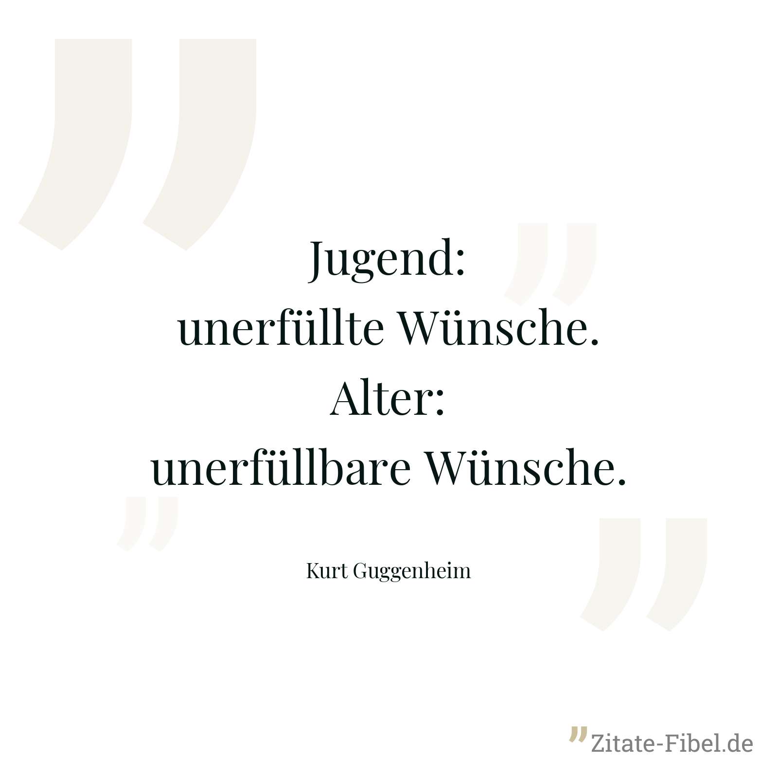 Jugend: unerfüllte Wünsche. Alter: unerfüllbare Wünsche. - Kurt Guggenheim