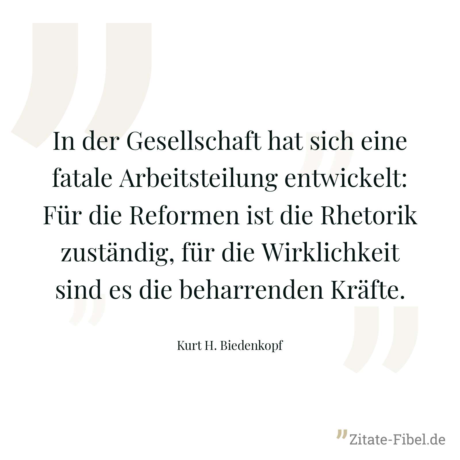 In der Gesellschaft hat sich eine fatale Arbeitsteilung entwickelt: Für die Reformen ist die Rhetorik zuständig, für die Wirklichkeit sind es die beharrenden Kräfte. - Kurt H. Biedenkopf