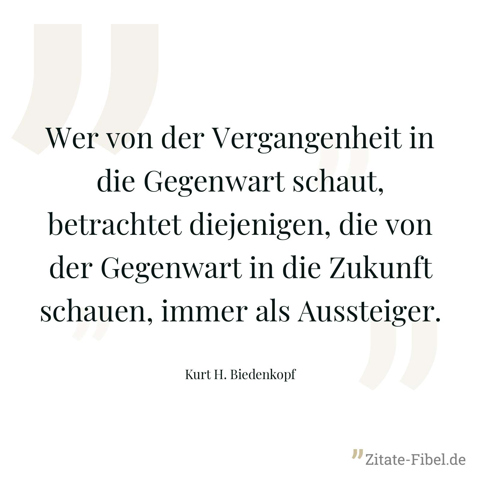 Wer von der Vergangenheit in die Gegenwart schaut, betrachtet diejenigen, die von der Gegenwart in die Zukunft schauen, immer als Aussteiger. - Kurt H. Biedenkopf
