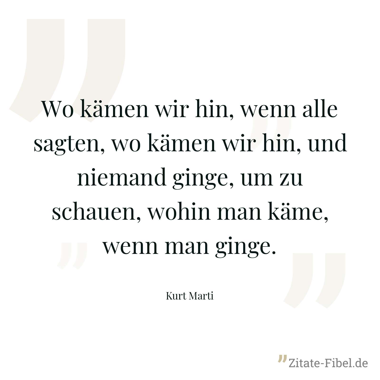Wo kämen wir hin, wenn alle sagten, wo kämen wir hin, und niemand ginge, um zu schauen, wohin man käme, wenn man ginge. - Kurt Marti