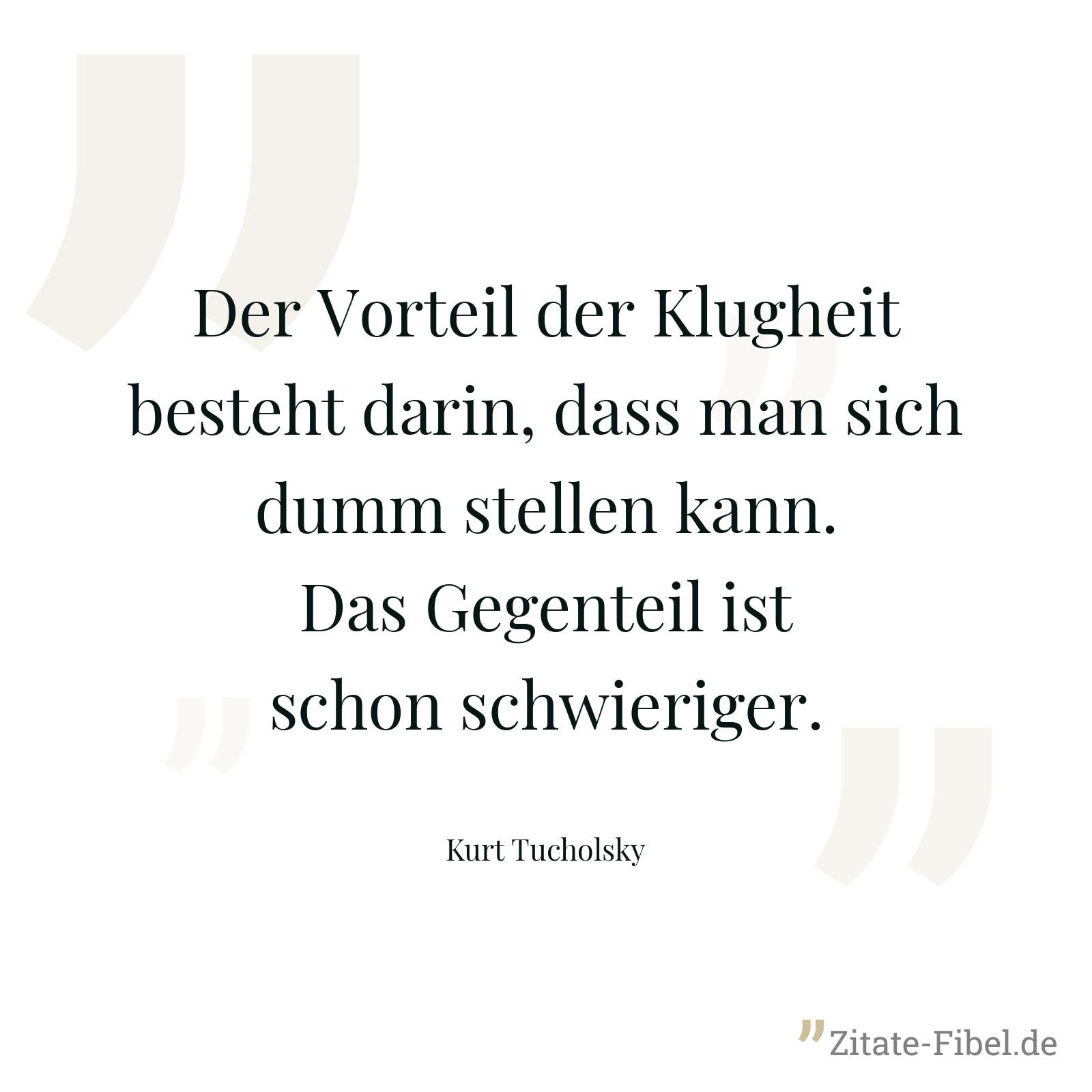 Der Vorteil der Klugheit besteht darin, dass man sich dumm stellen kann. Das Gegenteil ist schon schwieriger. - Kurt Tucholsky