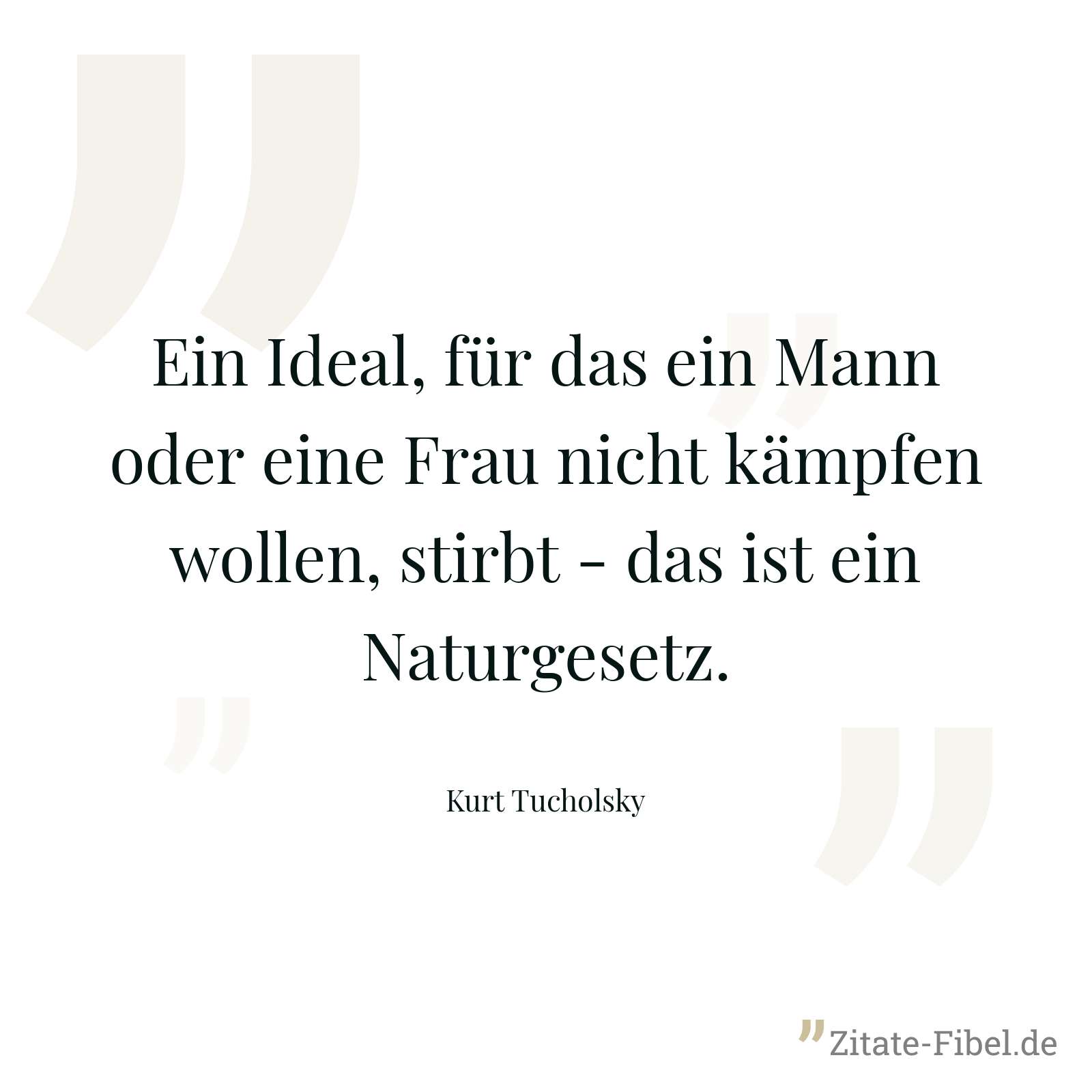 Ein Ideal, für das ein Mann oder eine Frau nicht kämpfen wollen, stirbt - das ist ein Naturgesetz. - Kurt Tucholsky