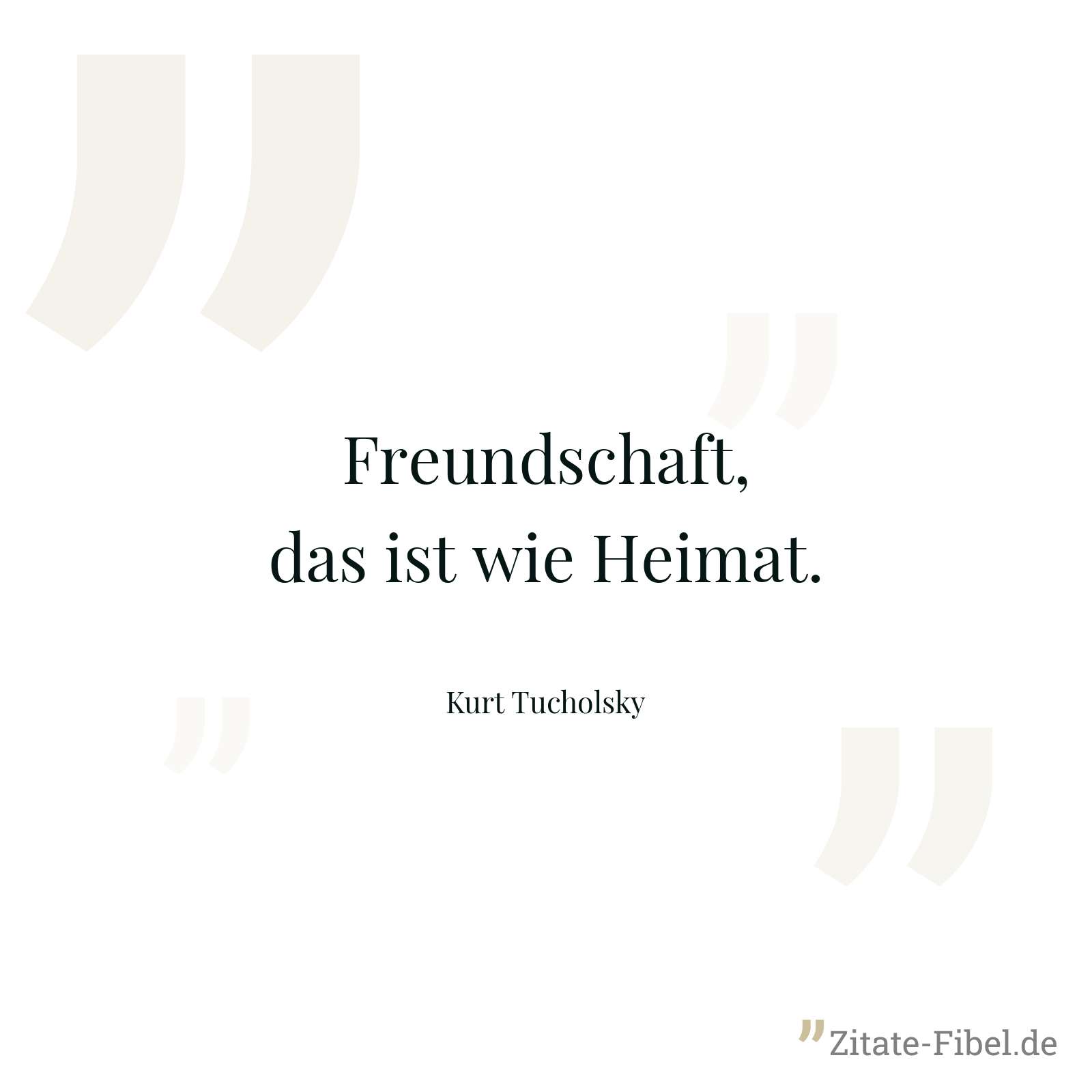 Freundschaft, das ist wie Heimat. - Kurt Tucholsky