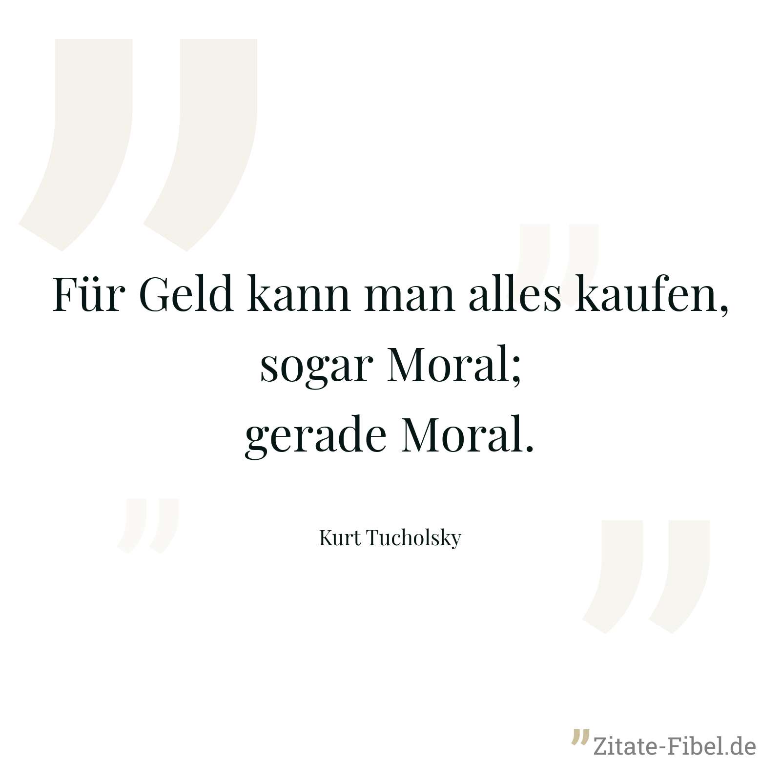 Für Geld kann man alles kaufen, sogar Moral; gerade Moral. - Kurt Tucholsky