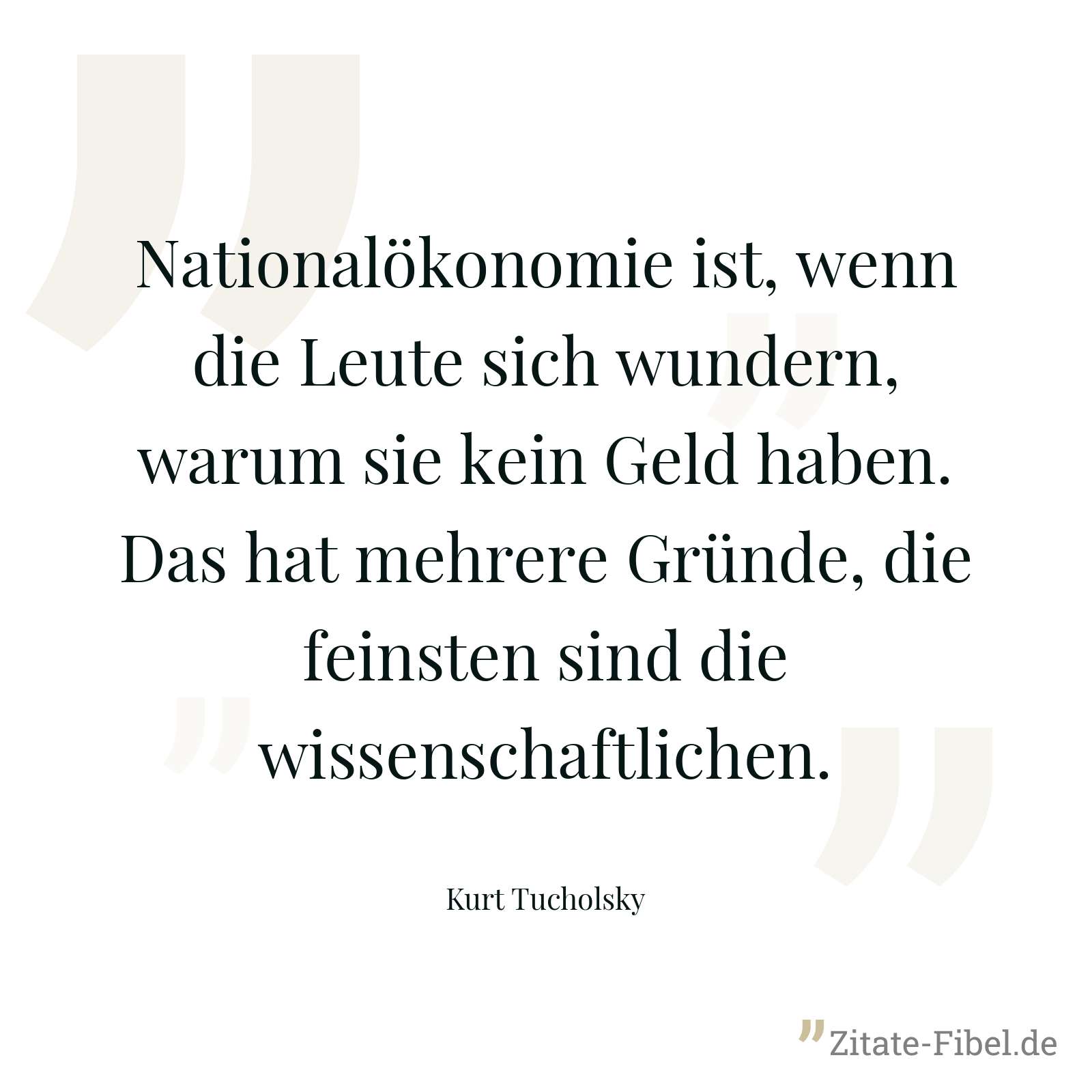 Nationalökonomie ist, wenn die Leute sich wundern, warum sie kein Geld haben. Das hat mehrere Gründe, die feinsten sind die wissenschaftlichen. - Kurt Tucholsky