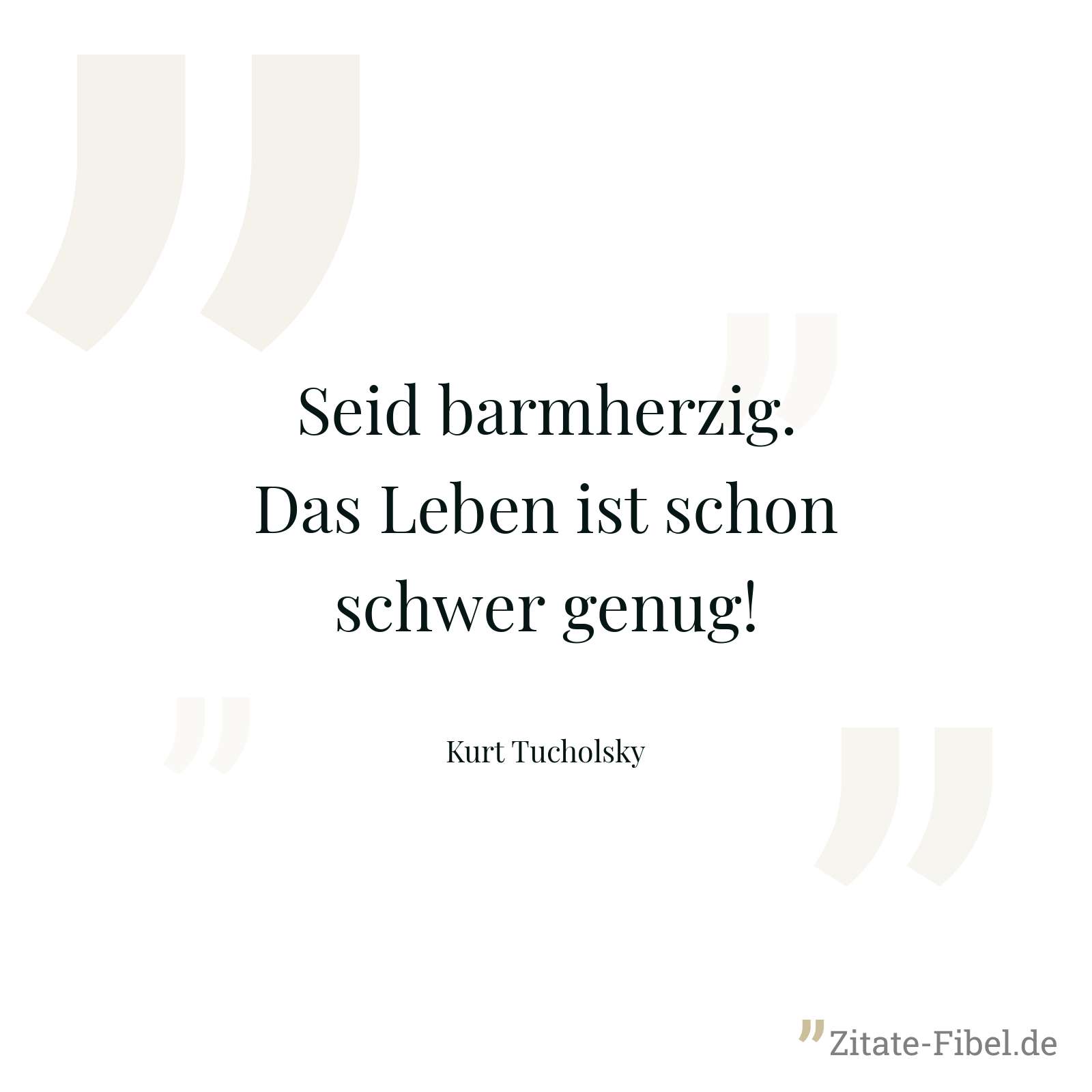 Seid barmherzig. Das Leben ist schon schwer genug! - Kurt Tucholsky