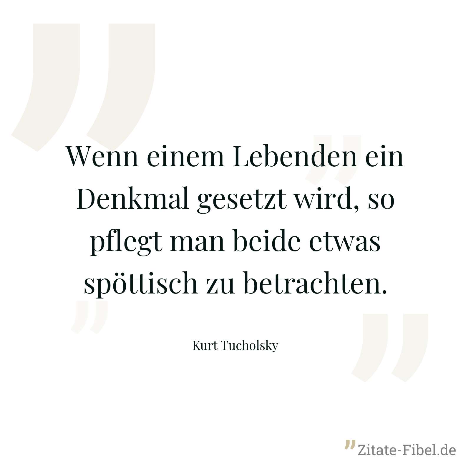 Wenn einem Lebenden ein Denkmal gesetzt wird, so pflegt man beide etwas spöttisch zu betrachten. - Kurt Tucholsky