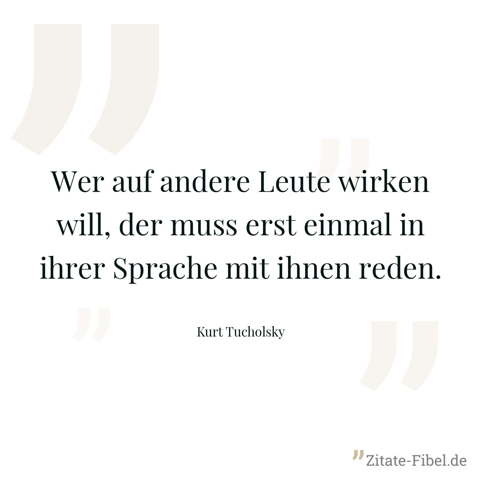 Wer auf andere Leute wirken will, der muss erst einmal in ihrer Sprache mit ihnen reden. - Kurt Tucholsky