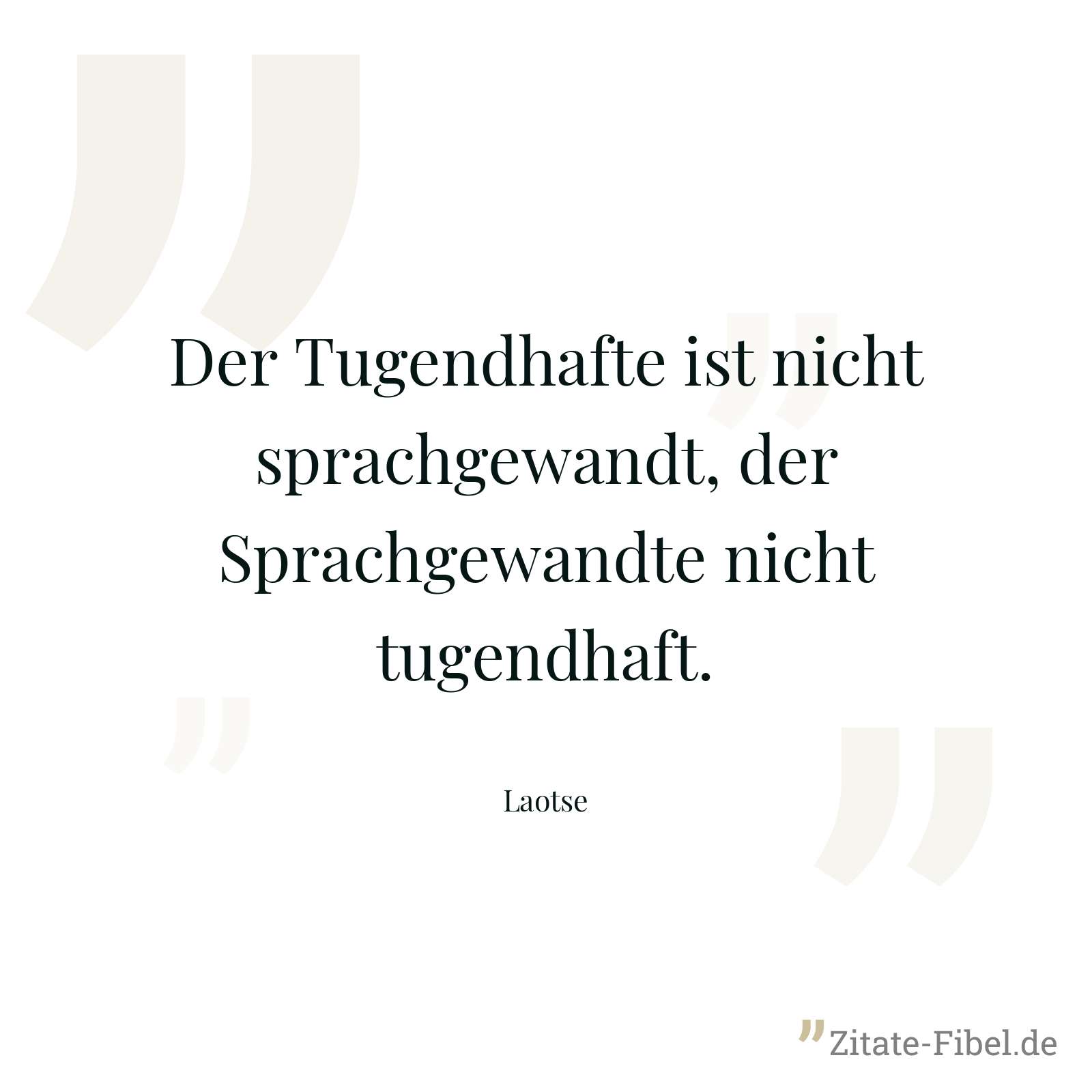 Der Tugendhafte ist nicht sprachgewandt, der Sprachgewandte nicht tugendhaft. - Laotse