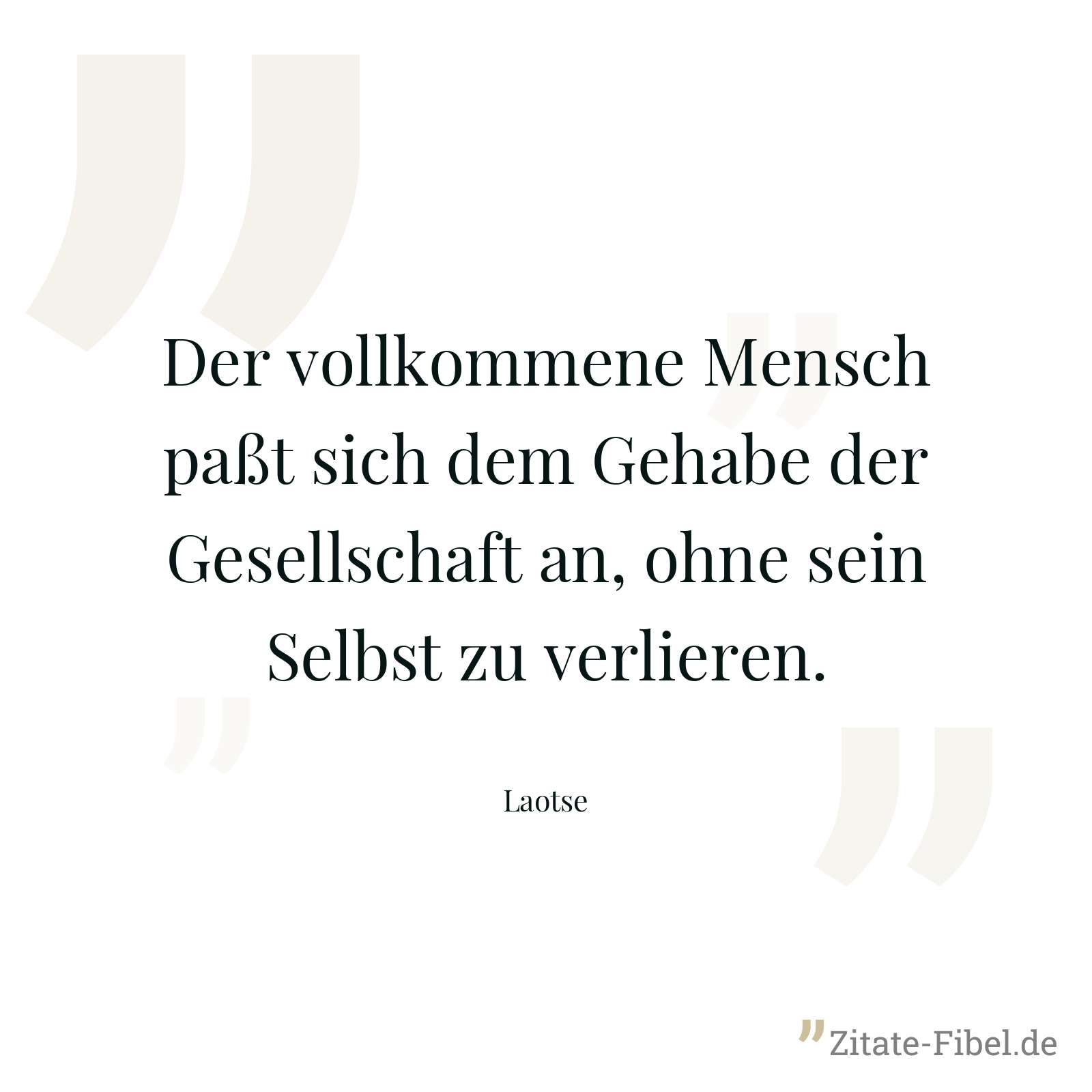 Der vollkommene Mensch paßt sich dem Gehabe der Gesellschaft an, ohne sein Selbst zu verlieren. - Laotse