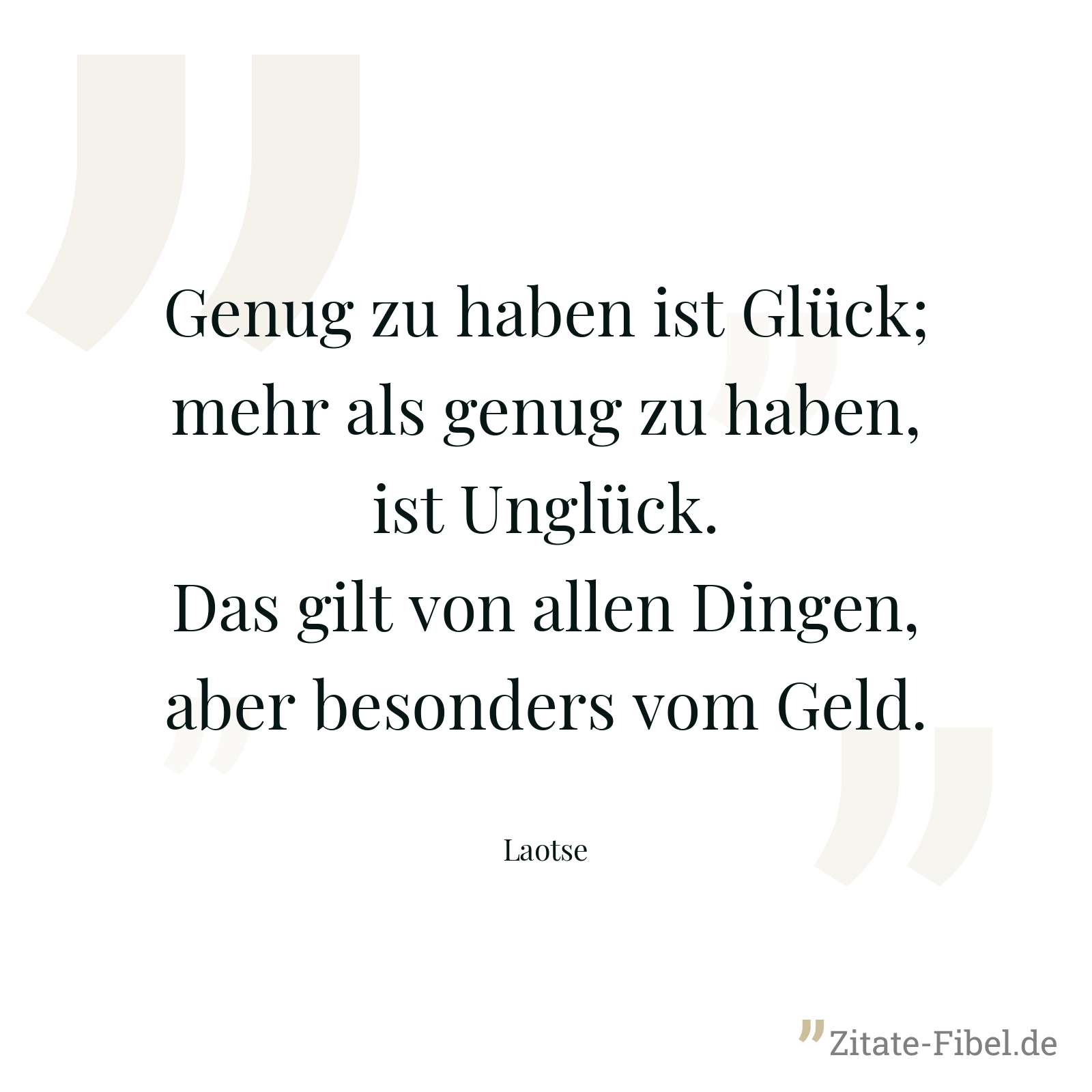 Genug zu haben ist Glück; mehr als genug zu haben, ist Unglück. Das gilt von allen Dingen, aber besonders vom Geld. - Laotse