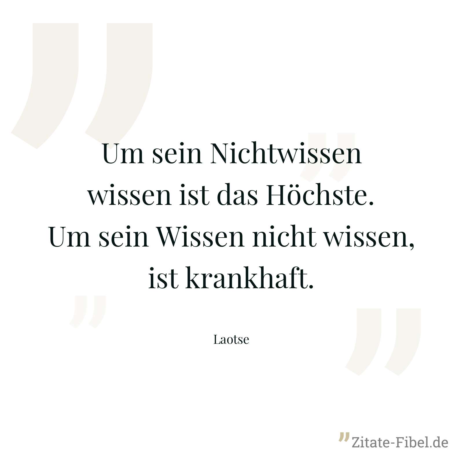 Um sein Nichtwissen wissen ist das Höchste. Um sein Wissen nicht wissen, ist krankhaft. - Laotse