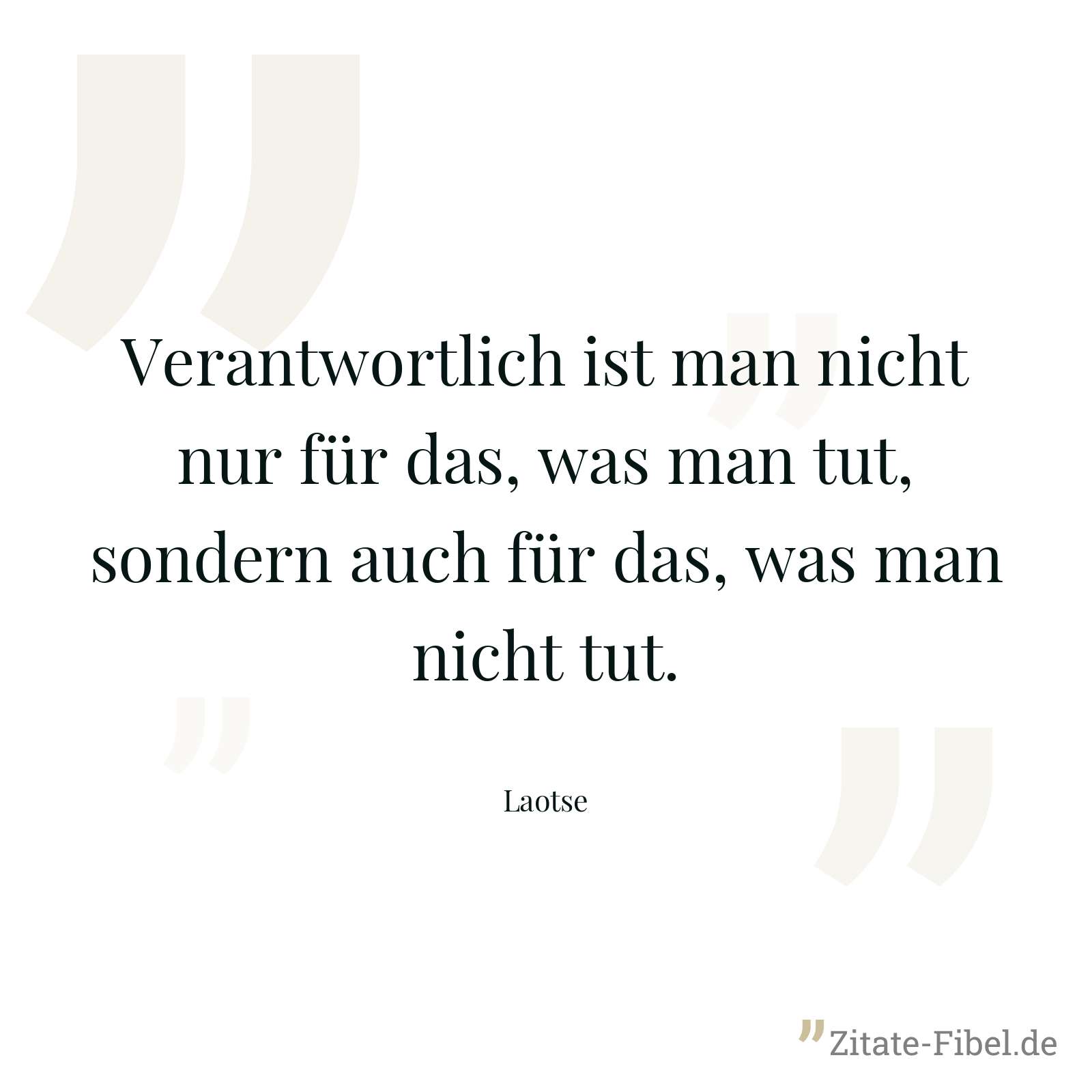 Verantwortlich ist man nicht nur für das, was man tut, sondern auch für das, was man nicht tut. - Laotse