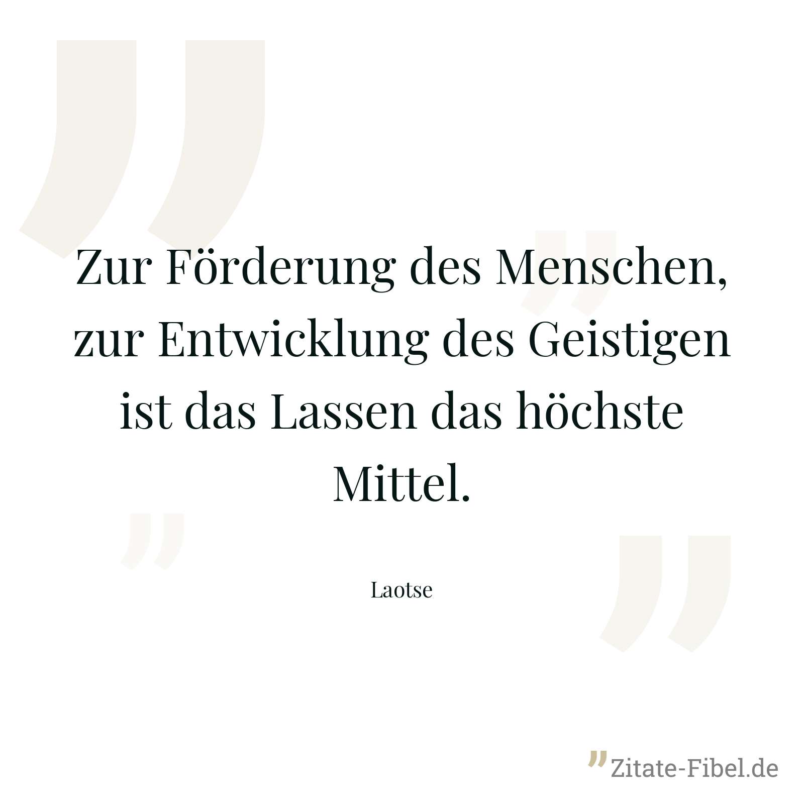Zur Förderung des Menschen, zur Entwicklung des Geistigen ist das Lassen das höchste Mittel. - Laotse