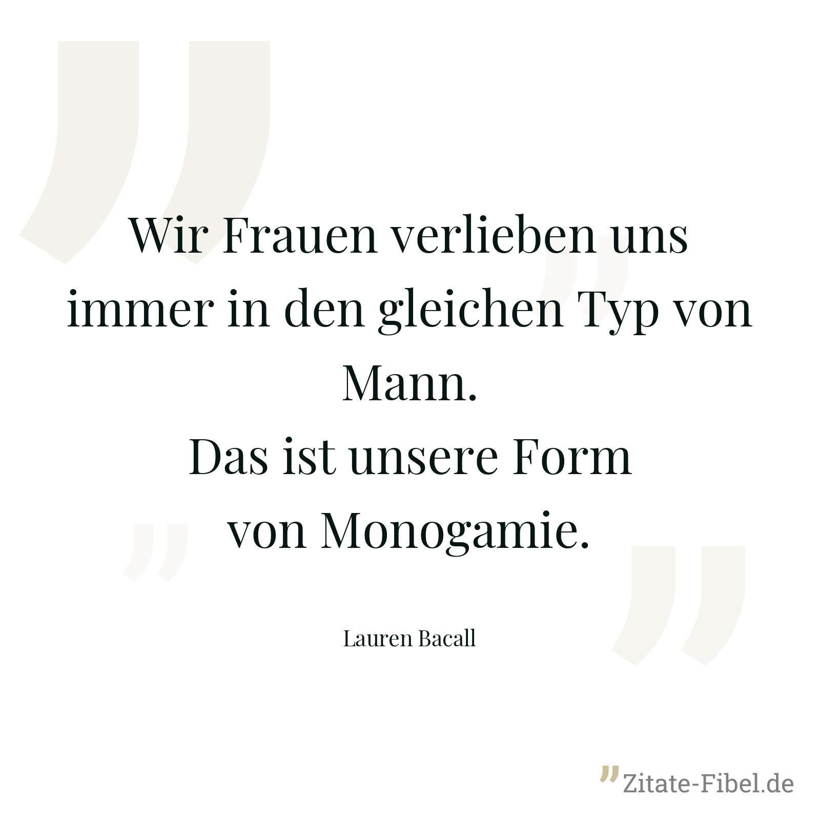 Wir Frauen verlieben uns immer in den gleichen Typ von Mann. Das ist unsere Form von Monogamie. - Lauren Bacall