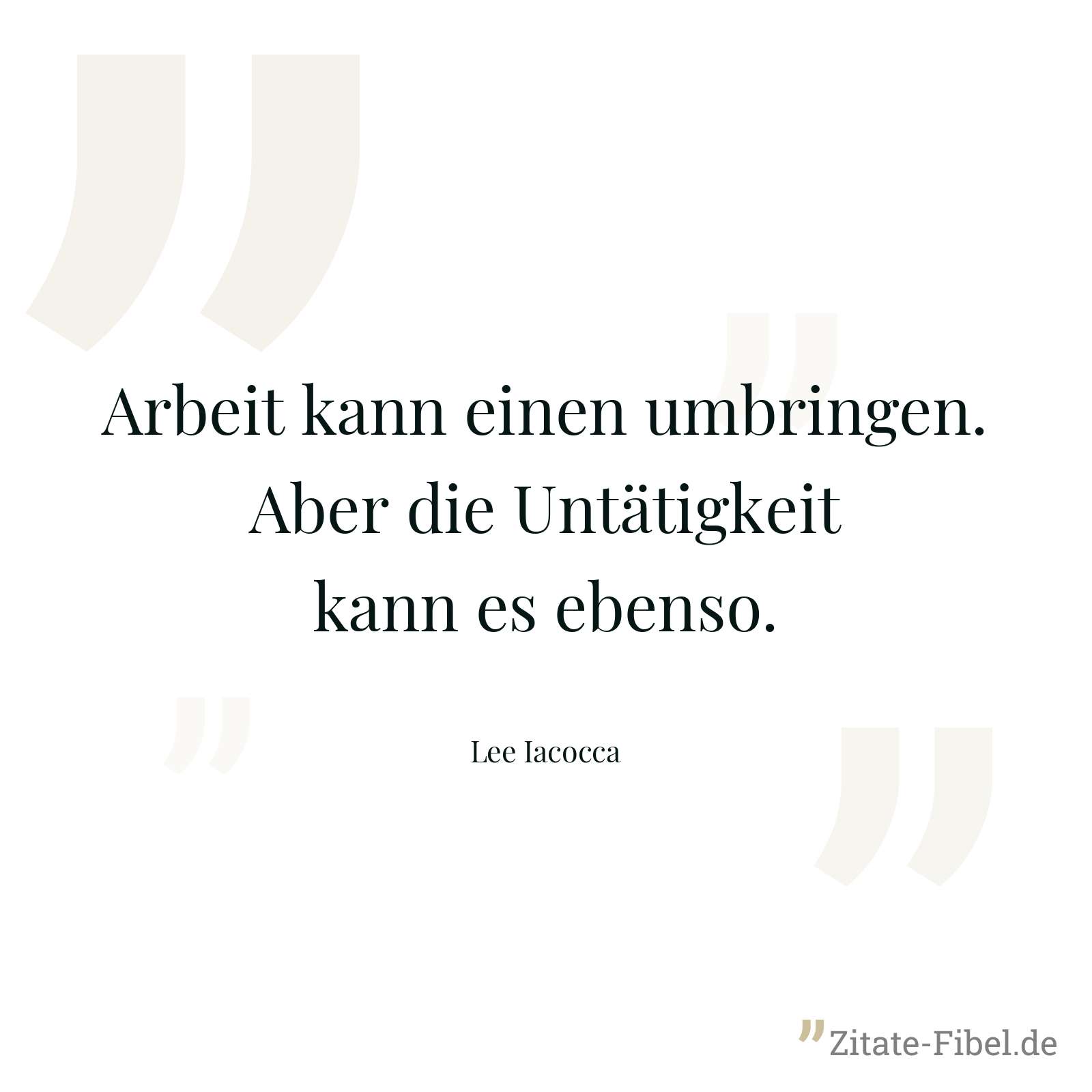 Arbeit kann einen umbringen. Aber die Untätigkeit kann es ebenso. - Lee Iacocca