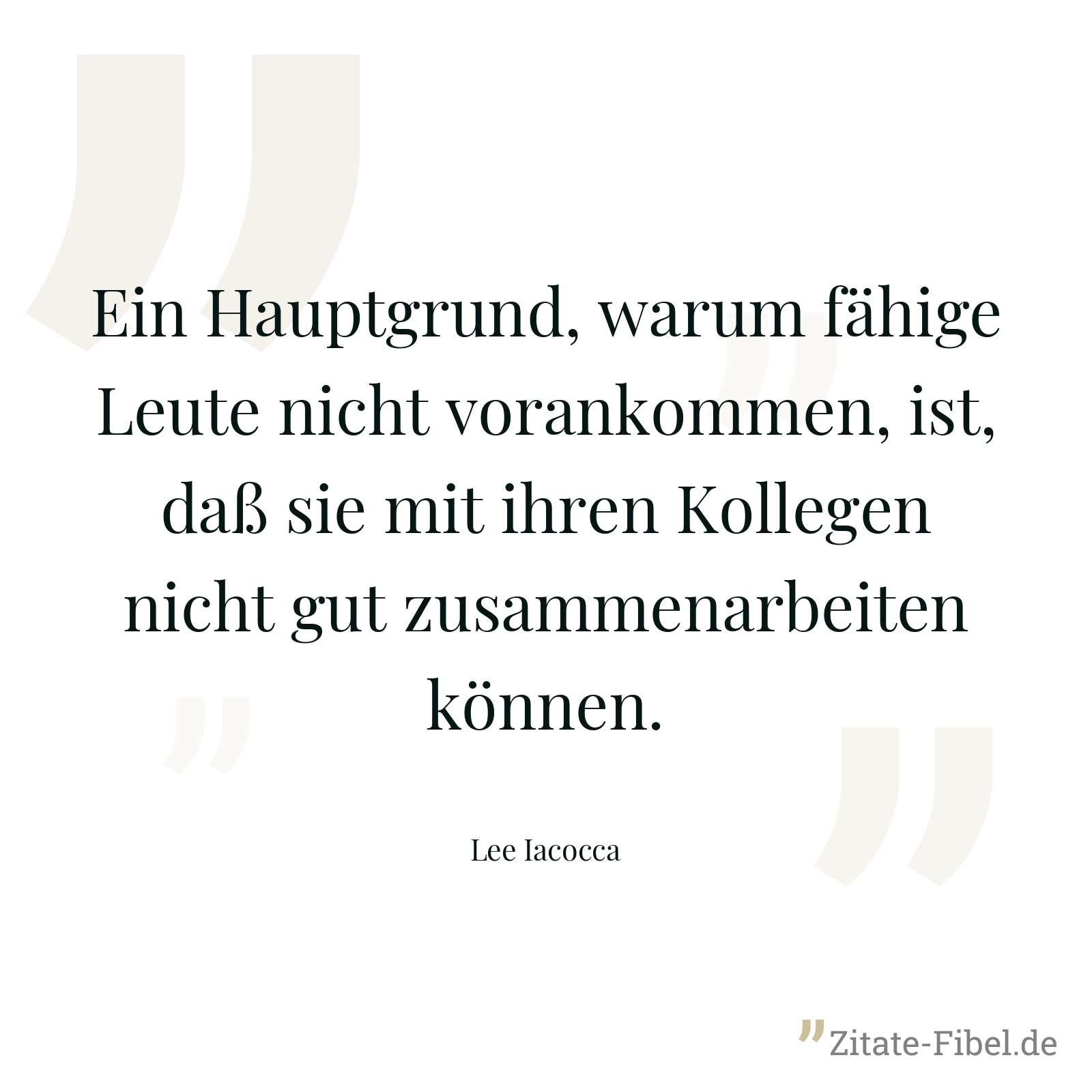 Ein Hauptgrund, warum fähige Leute nicht vorankommen, ist, daß sie mit ihren Kollegen nicht gut zusammenarbeiten können. - Lee Iacocca