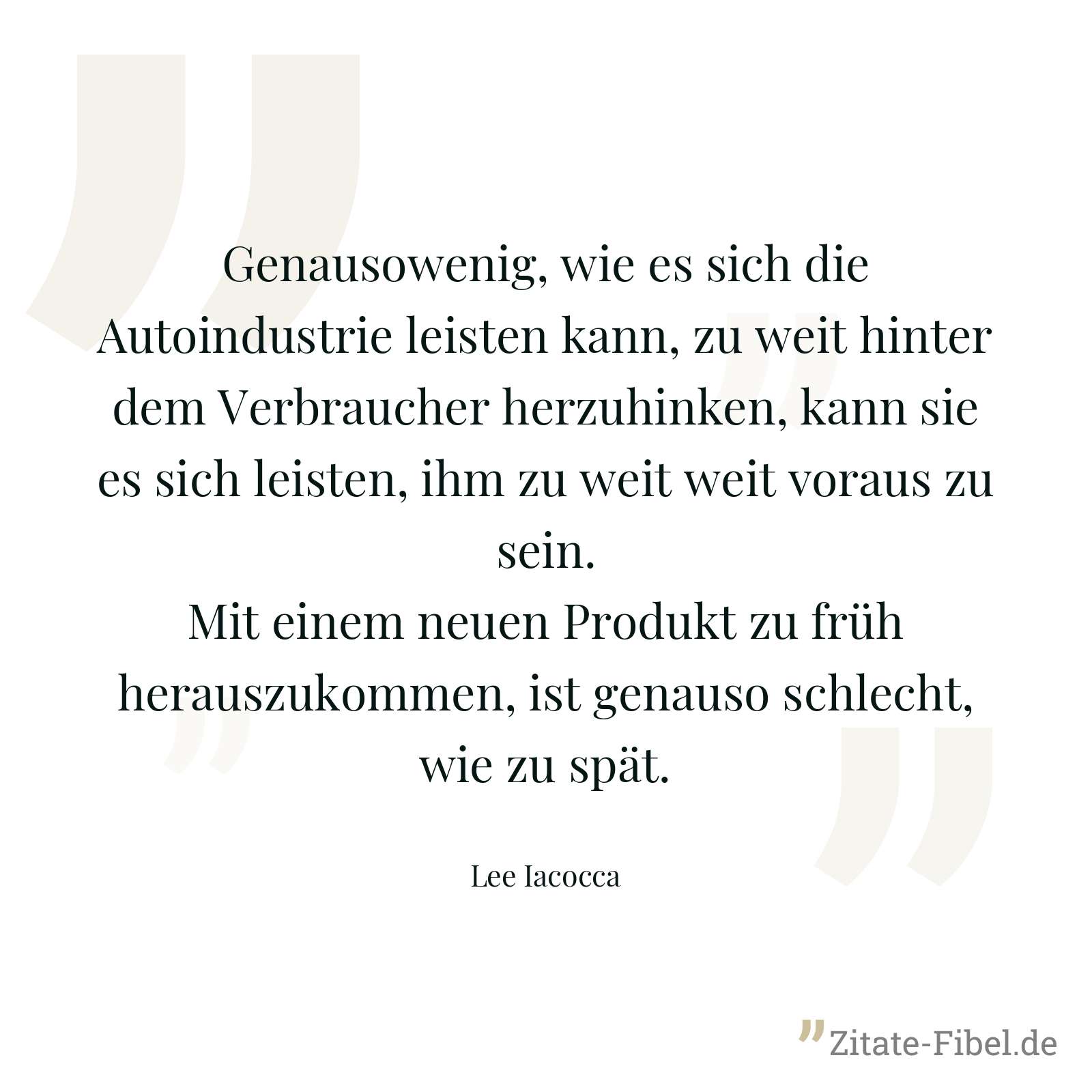 Genausowenig, wie es sich die Autoindustrie leisten kann, zu weit hinter dem Verbraucher herzuhinken, kann sie es sich leisten, ihm zu weit weit voraus zu sein. Mit einem neuen Produkt zu früh herauszukommen, ist genauso schlecht, wie zu spät. - Lee Iacocca