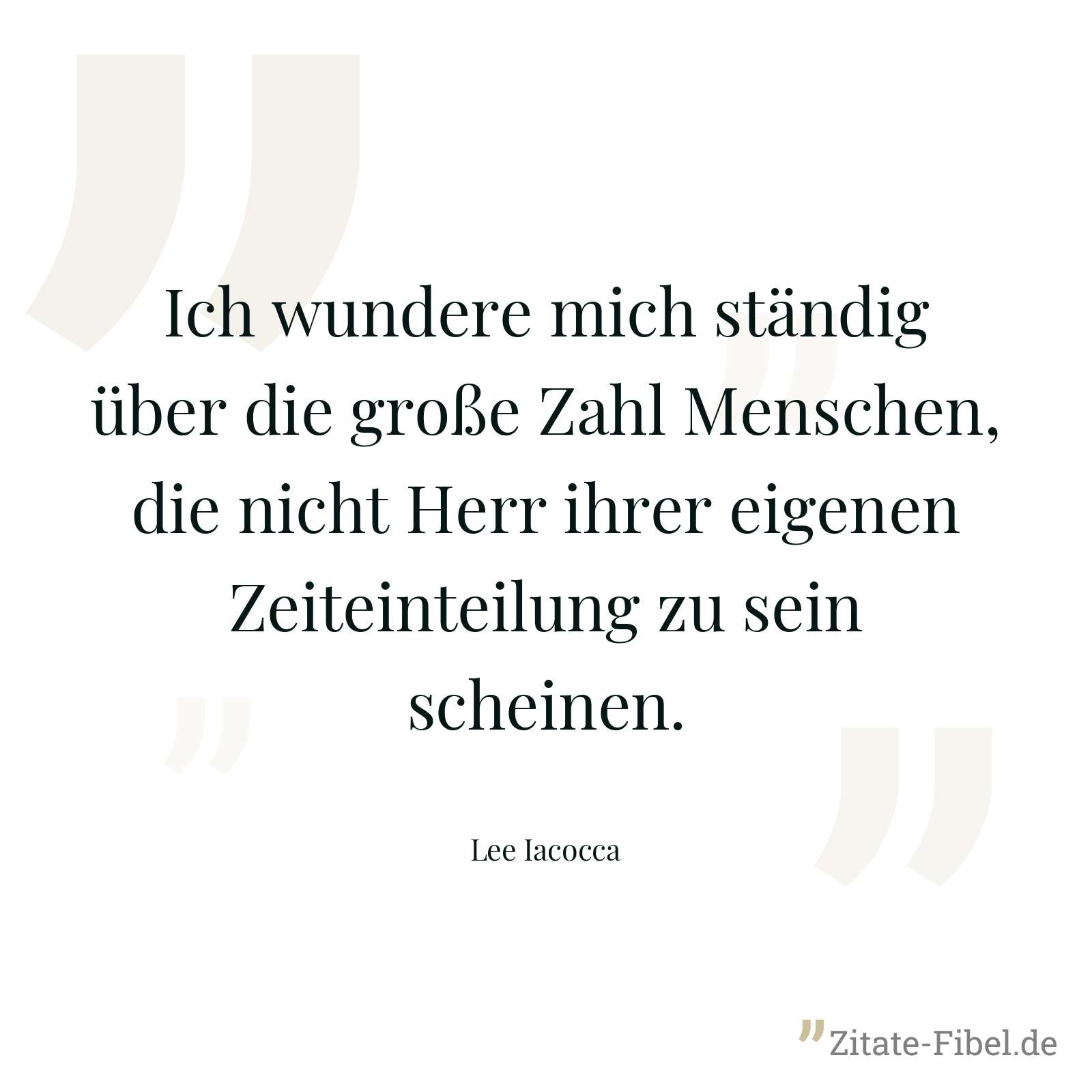 Ich wundere mich ständig über die große Zahl Menschen, die nicht Herr ihrer eigenen Zeiteinteilung zu sein scheinen. - Lee Iacocca