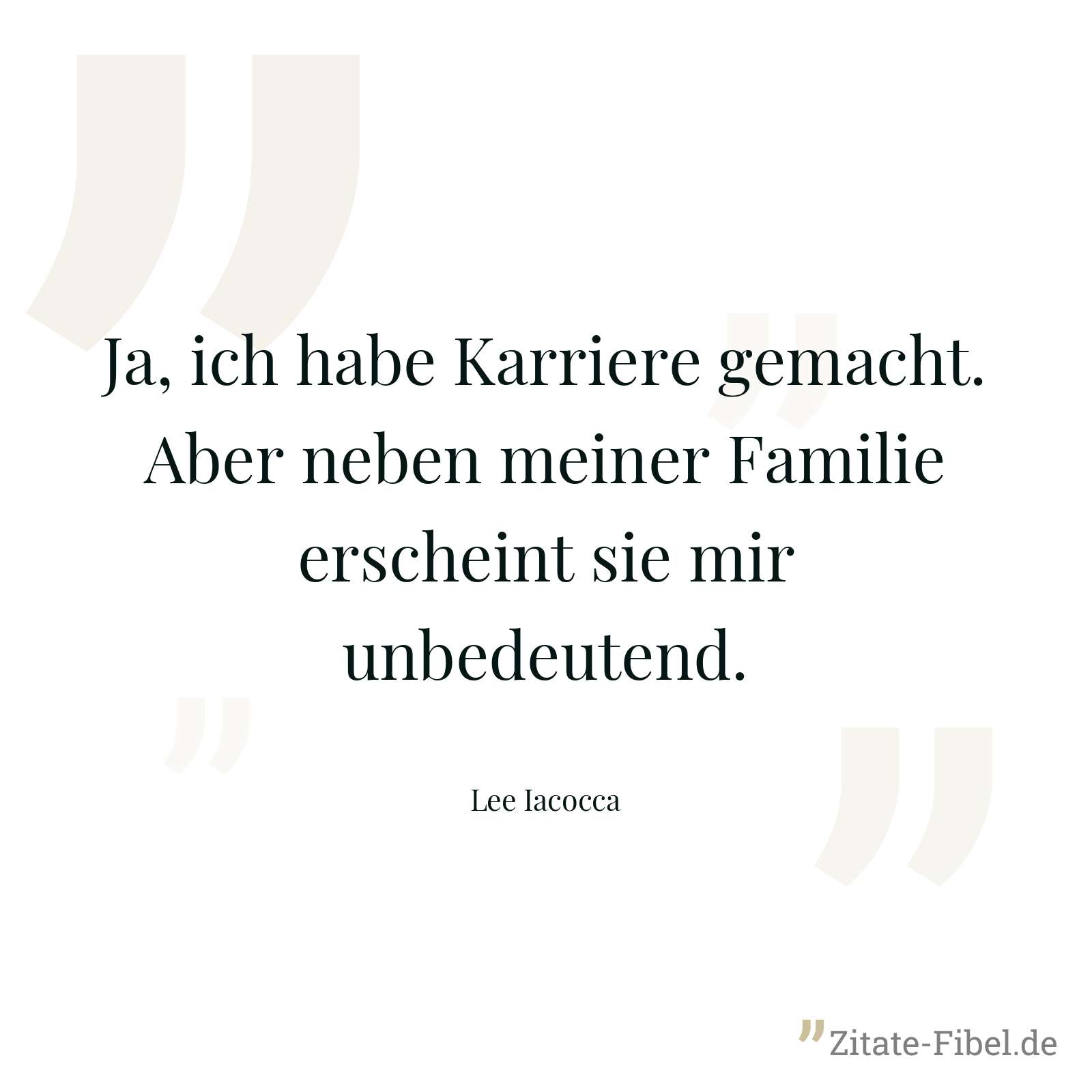 Ja, ich habe Karriere gemacht. Aber neben meiner Familie erscheint sie mir unbedeutend. - Lee Iacocca