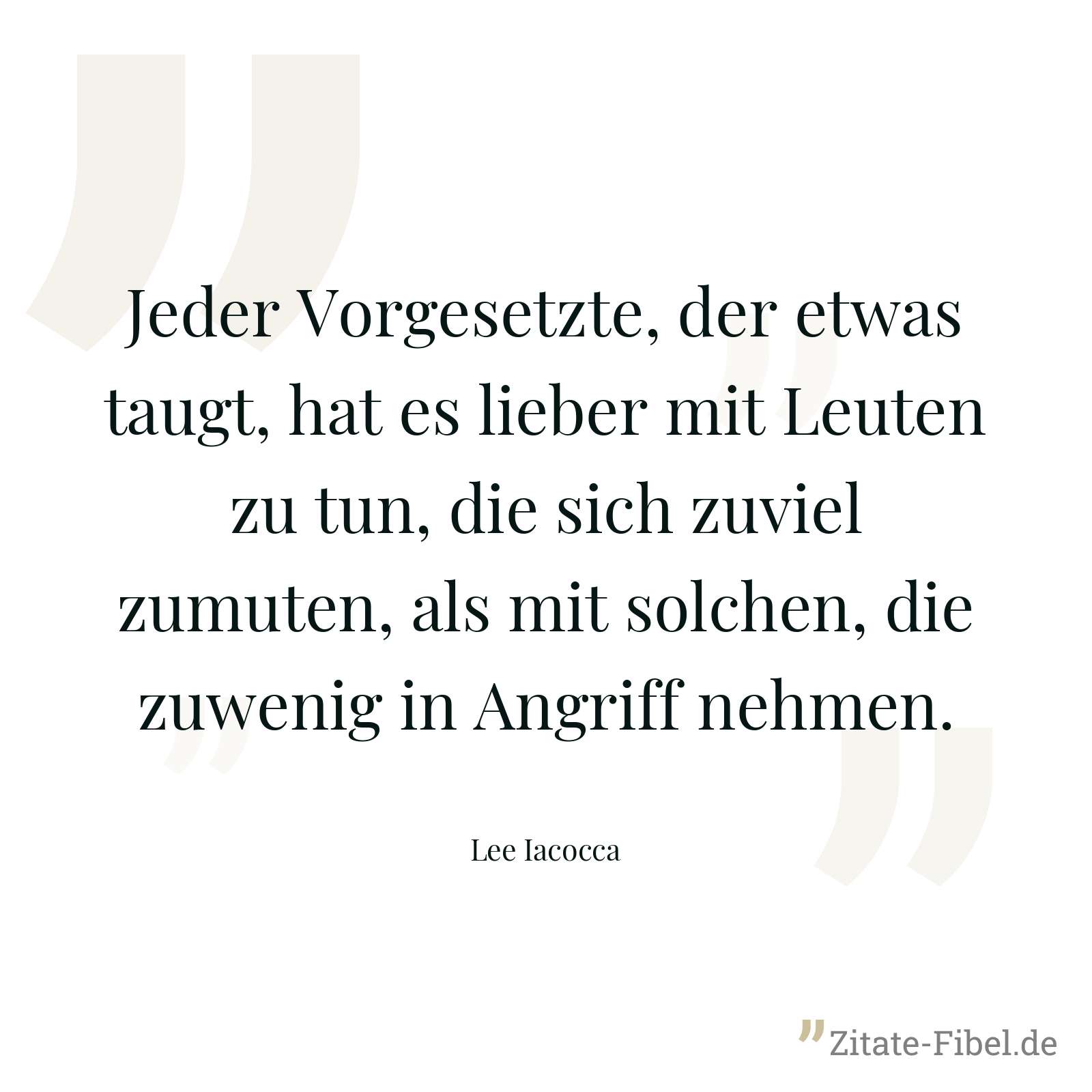 Jeder Vorgesetzte, der etwas taugt, hat es lieber mit Leuten zu tun, die sich zuviel zumuten, als mit solchen, die zuwenig in Angriff nehmen. - Lee Iacocca