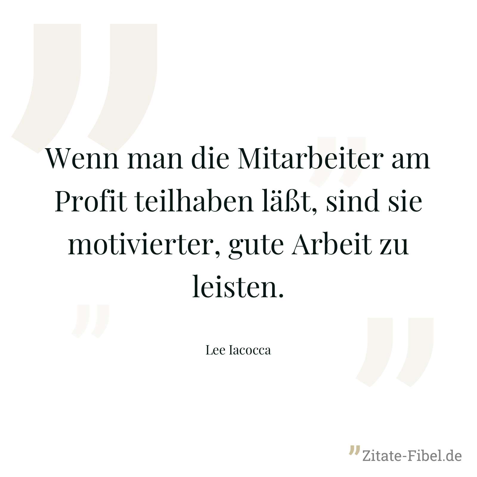 Wenn man die Mitarbeiter am Profit teilhaben läßt, sind sie motivierter, gute Arbeit zu leisten. - Lee Iacocca