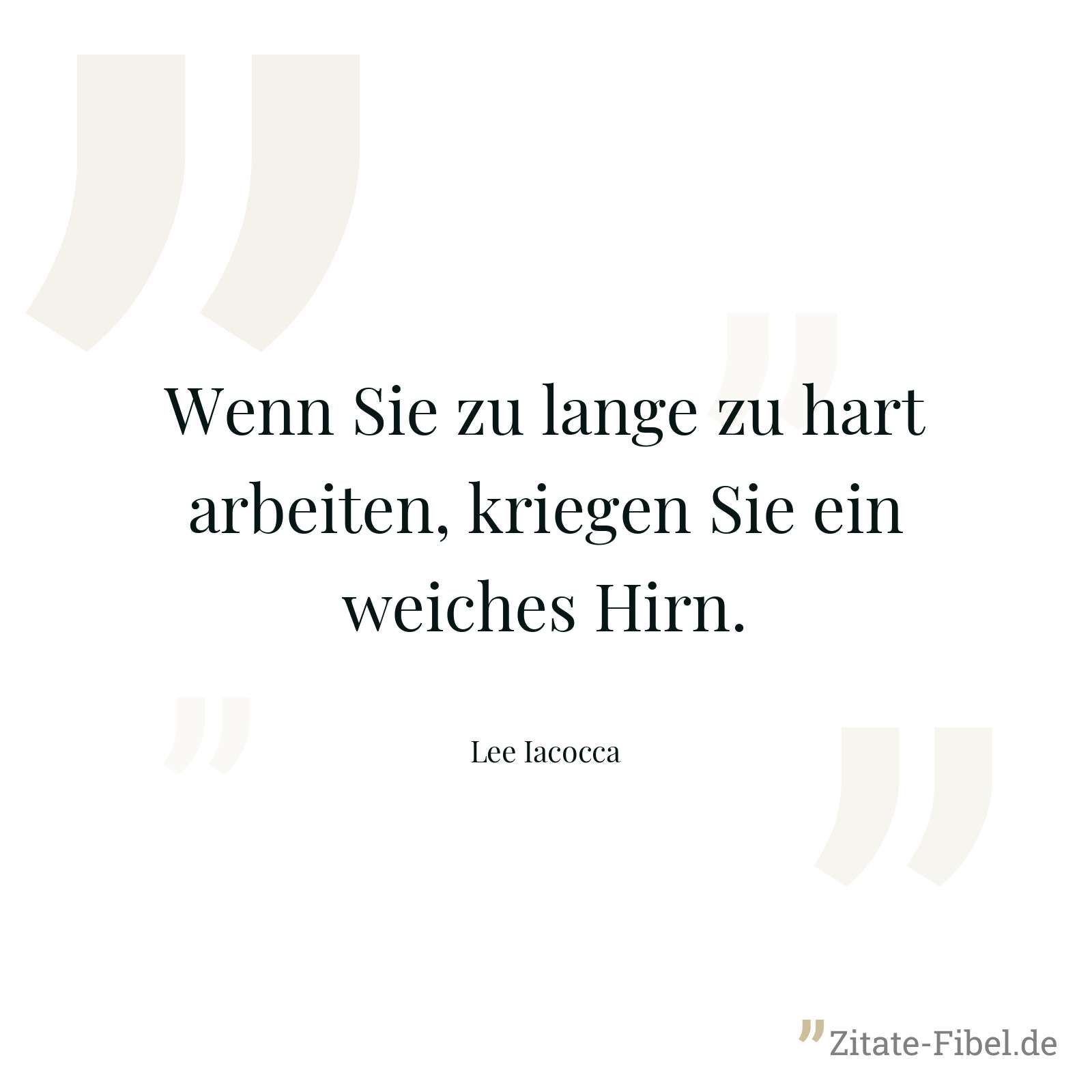 Wenn Sie zu lange zu hart arbeiten, kriegen Sie ein weiches Hirn. - Lee Iacocca