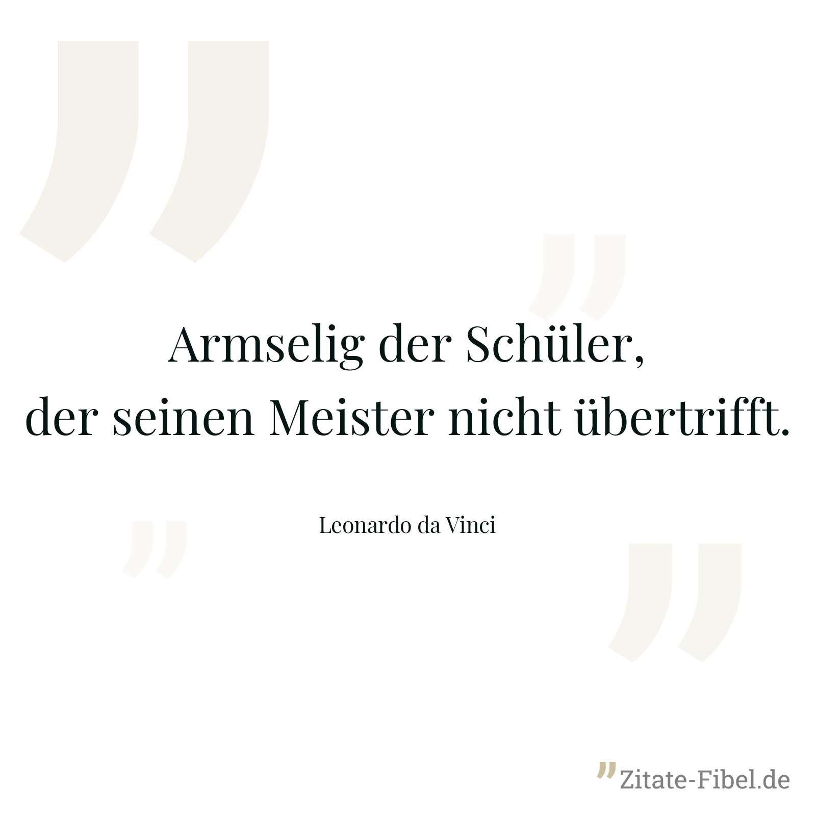 Armselig der Schüler, der seinen Meister nicht übertrifft. - Leonardo da Vinci