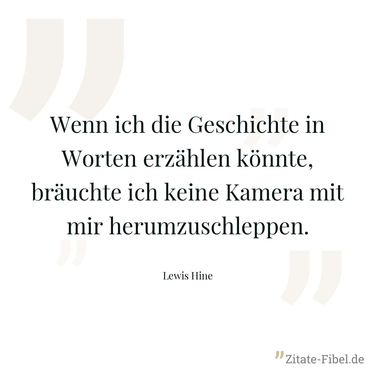 Wenn ich die Geschichte in Worten erzählen könnte, bräuchte ich keine Kamera mit mir herumzuschleppen. - Lewis Hine