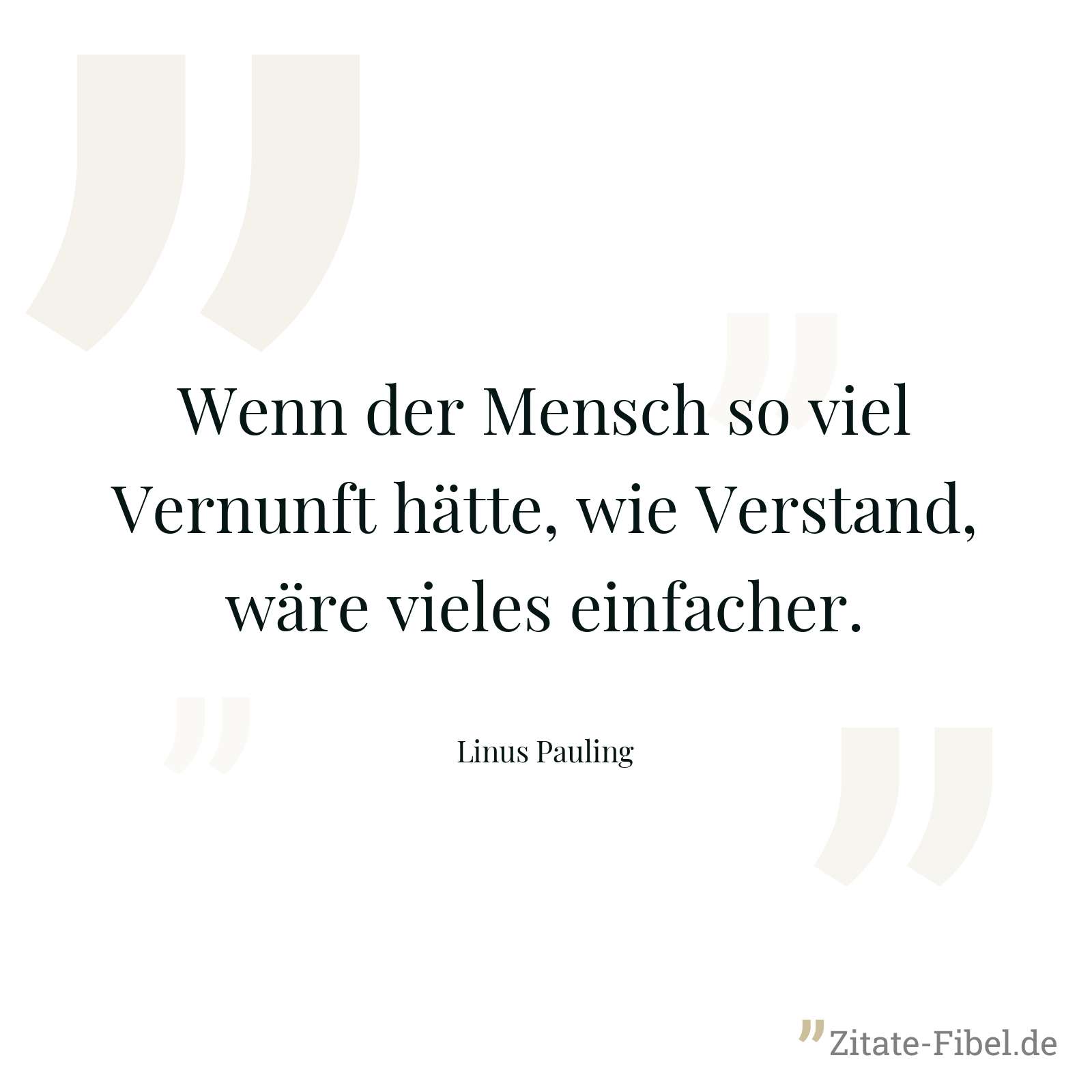 Wenn der Mensch so viel Vernunft hätte, wie Verstand, wäre vieles einfacher. - Linus Pauling
