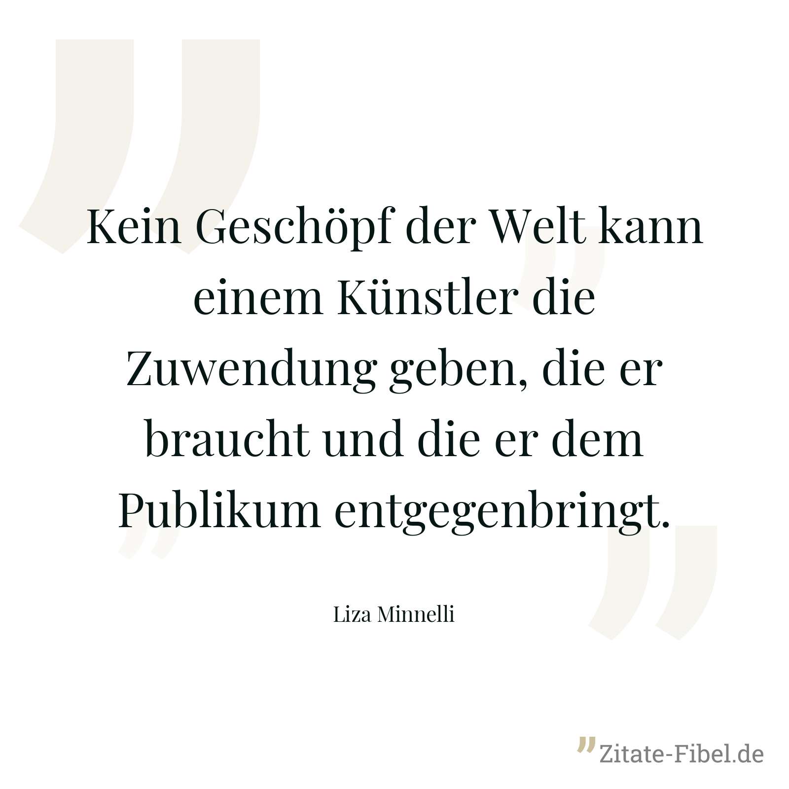 Kein Geschöpf der Welt kann einem Künstler die Zuwendung geben, die er braucht und die er dem Publikum entgegenbringt. - Liza Minnelli