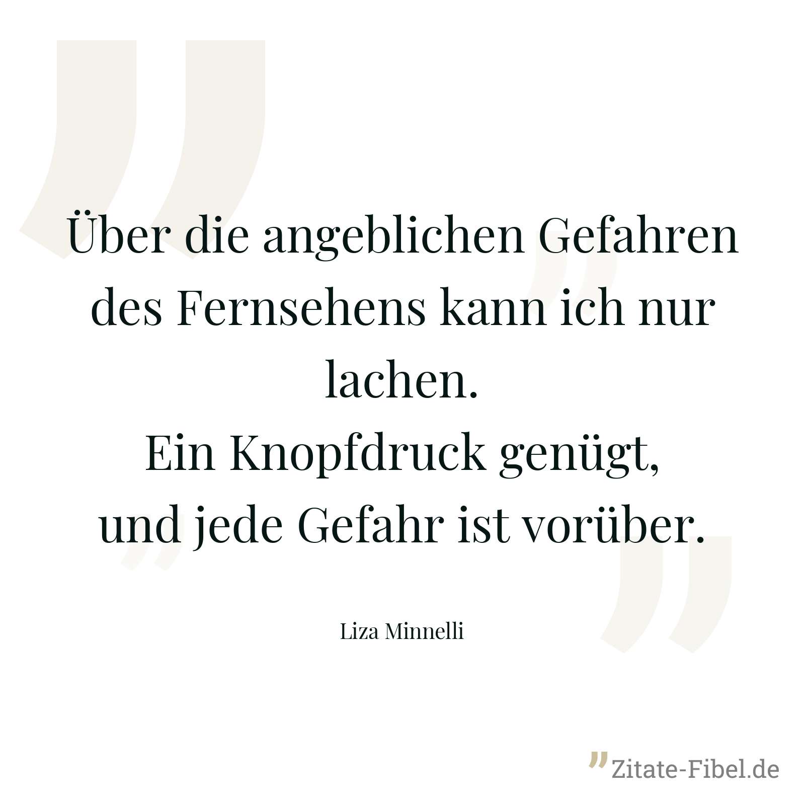 Über die angeblichen Gefahren des Fernsehens kann ich nur lachen. Ein Knopfdruck genügt, und jede Gefahr ist vorüber. - Liza Minnelli