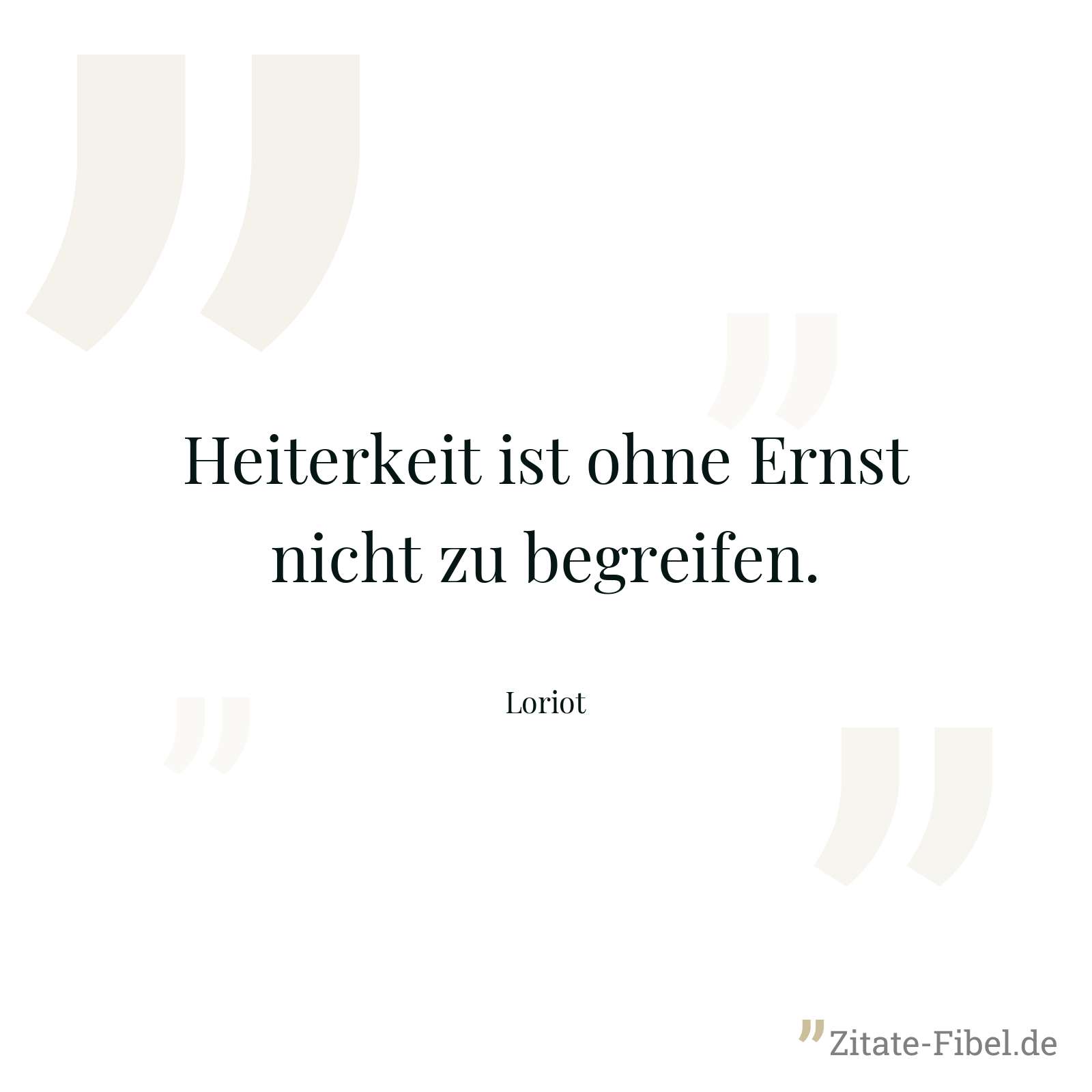 Heiterkeit ist ohne Ernst nicht zu begreifen. - Loriot