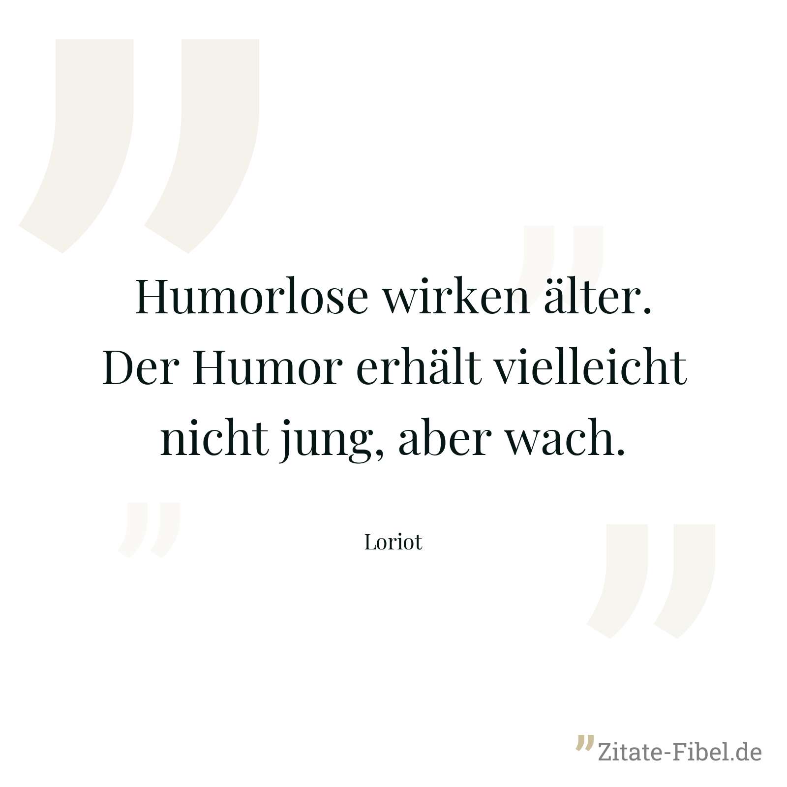 Humorlose wirken älter. Der Humor erhält vielleicht nicht jung, aber wach. - Loriot