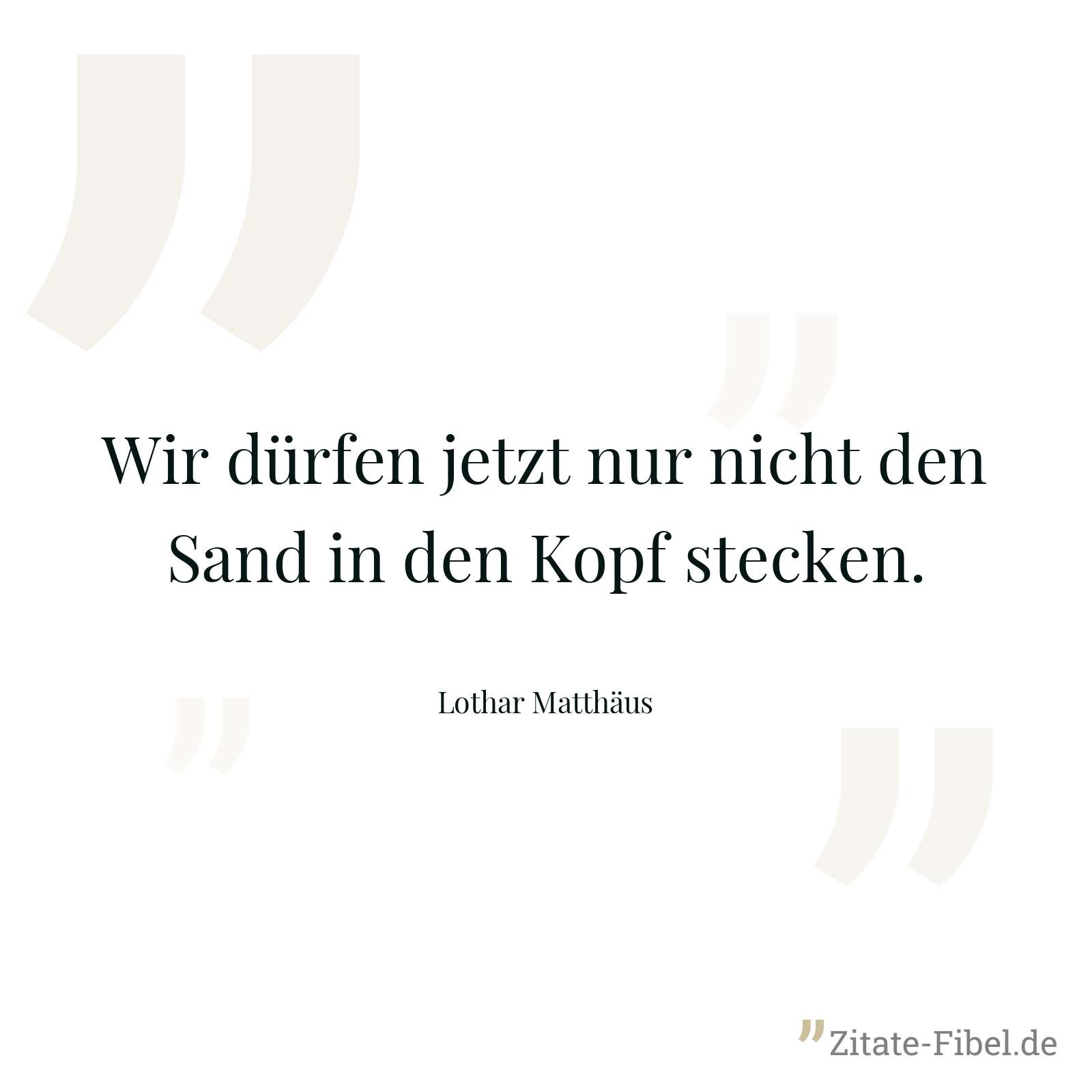 Wir dürfen jetzt nur nicht den Sand in den Kopf stecken. - Lothar Matthäus