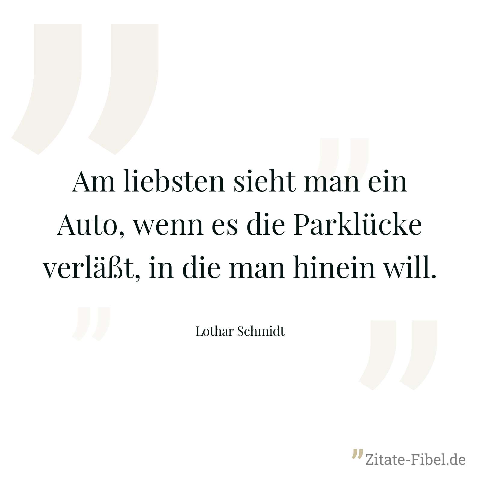 Am liebsten sieht man ein Auto, wenn es die Parklücke verläßt, in die man hinein will. - Lothar Schmidt