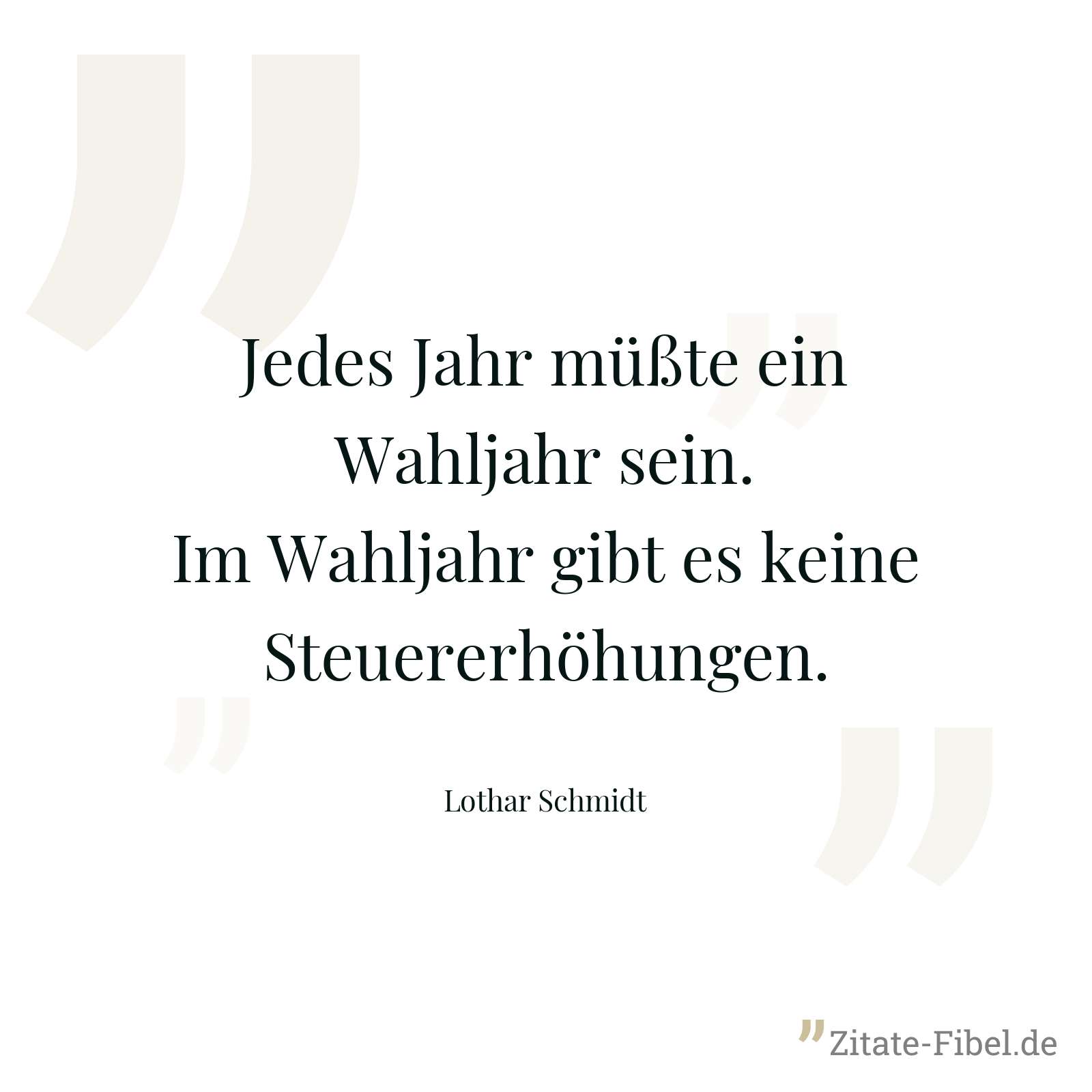 Jedes Jahr müßte ein Wahljahr sein. Im Wahljahr gibt es keine Steuererhöhungen. - Lothar Schmidt