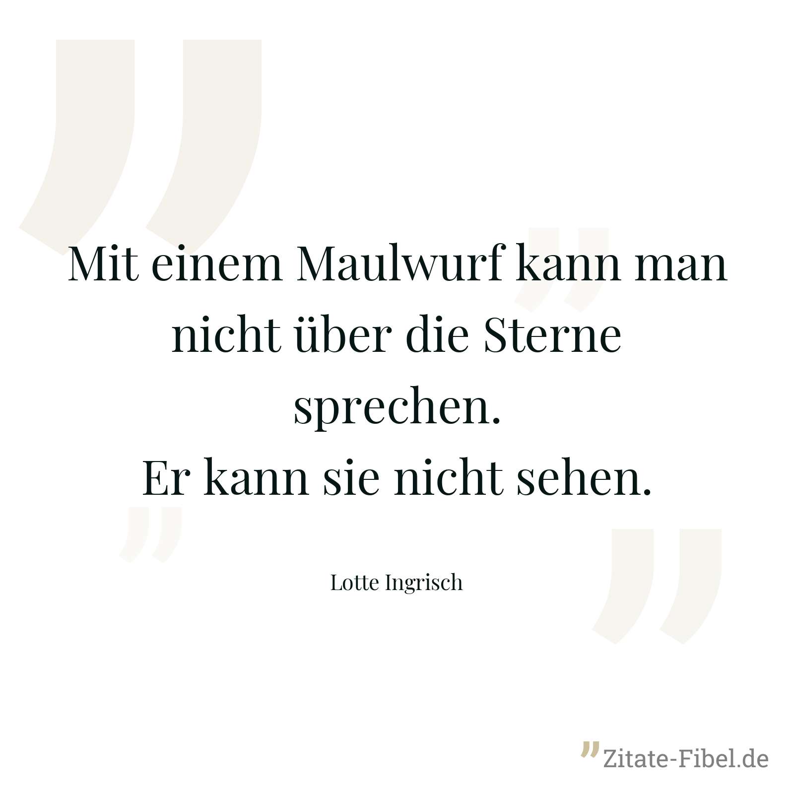 Mit einem Maulwurf kann man nicht über die Sterne sprechen. Er kann sie nicht sehen. - Lotte Ingrisch
