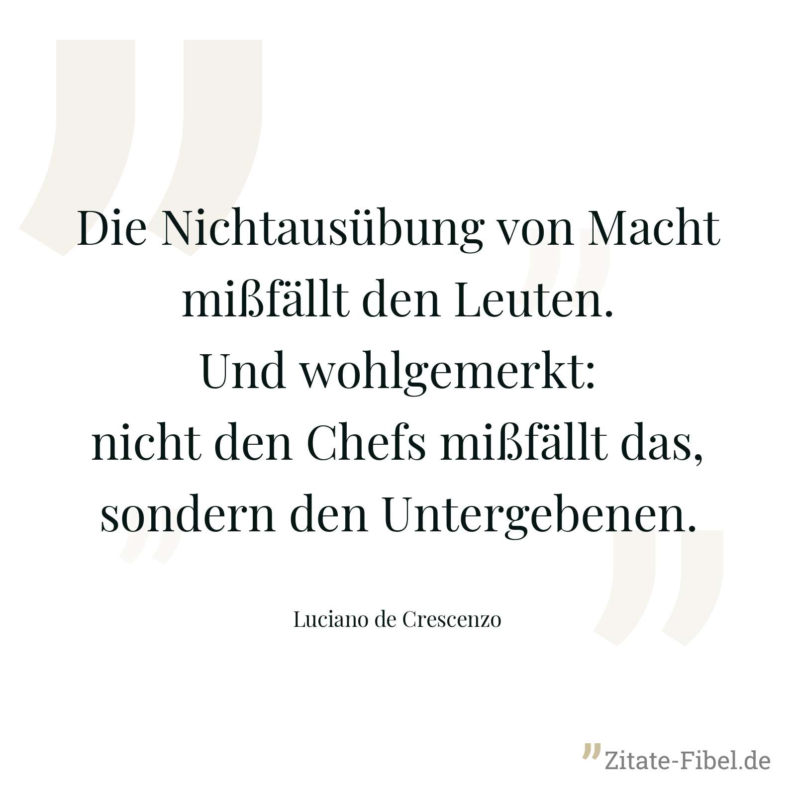 Die Nichtausübung von Macht mißfällt den Leuten. Und wohlgemerkt: nicht den Chefs mißfällt das, sondern den Untergebenen. - Luciano de Crescenzo
