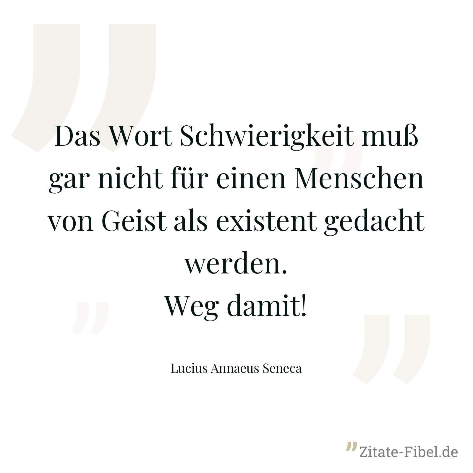 Das Wort Schwierigkeit muß gar nicht für einen Menschen von Geist als existent gedacht werden. Weg damit! - Lucius Annaeus Seneca