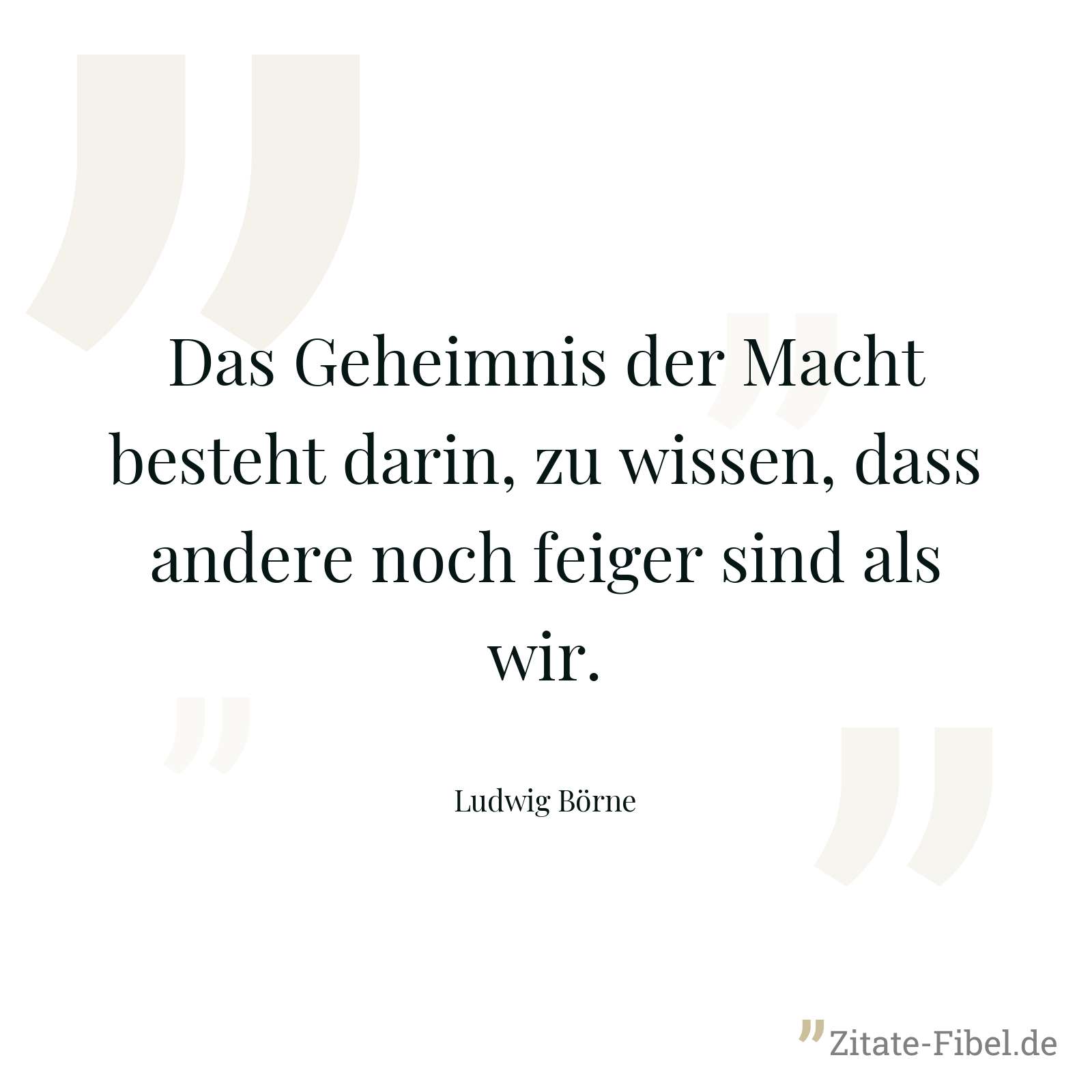 Das Geheimnis der Macht besteht darin, zu wissen, dass andere noch feiger sind als wir. - Ludwig Börne