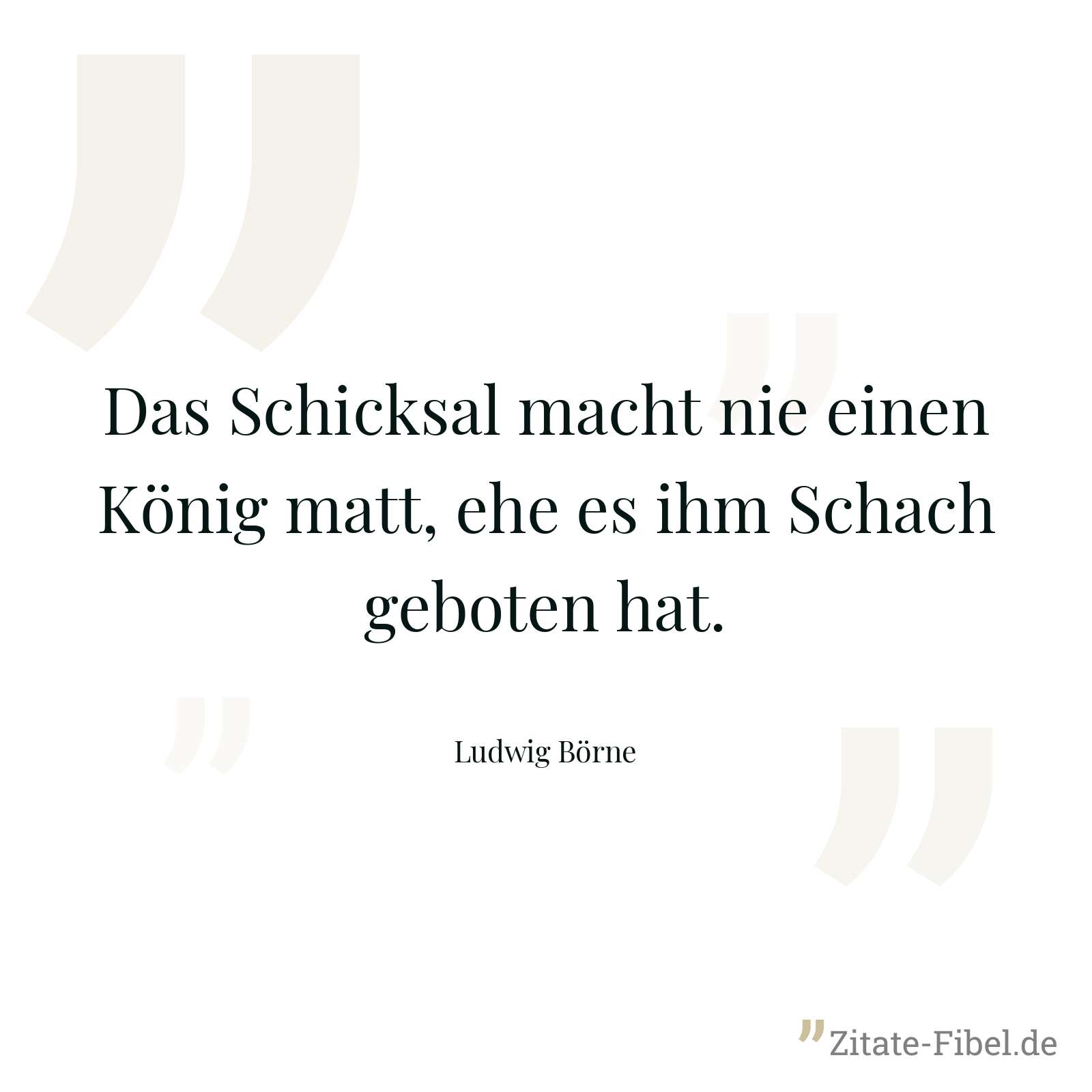 Das Schicksal macht nie einen König matt, ehe es ihm Schach geboten hat. - Ludwig Börne