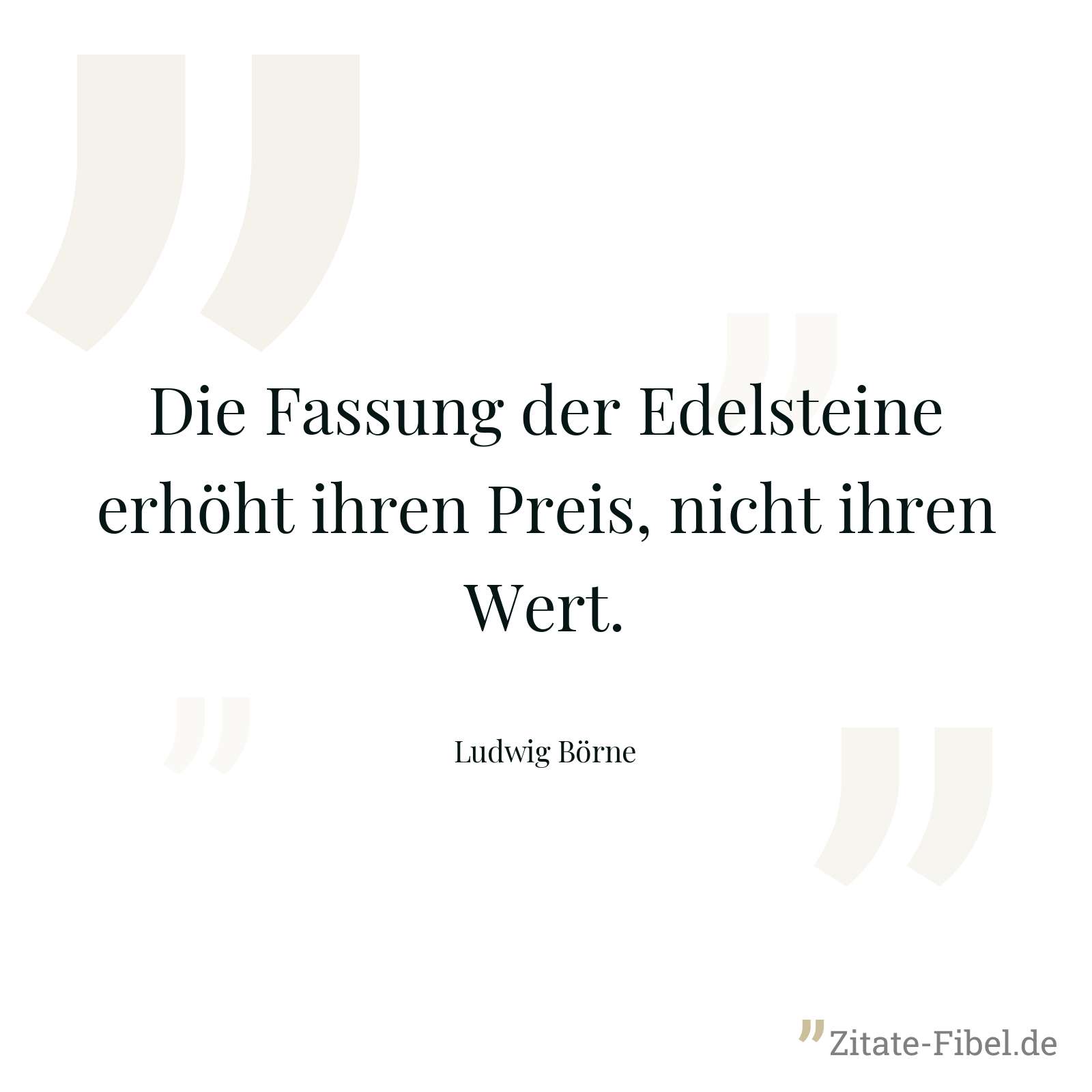Die Fassung der Edelsteine erhöht ihren Preis, nicht ihren Wert. - Ludwig Börne