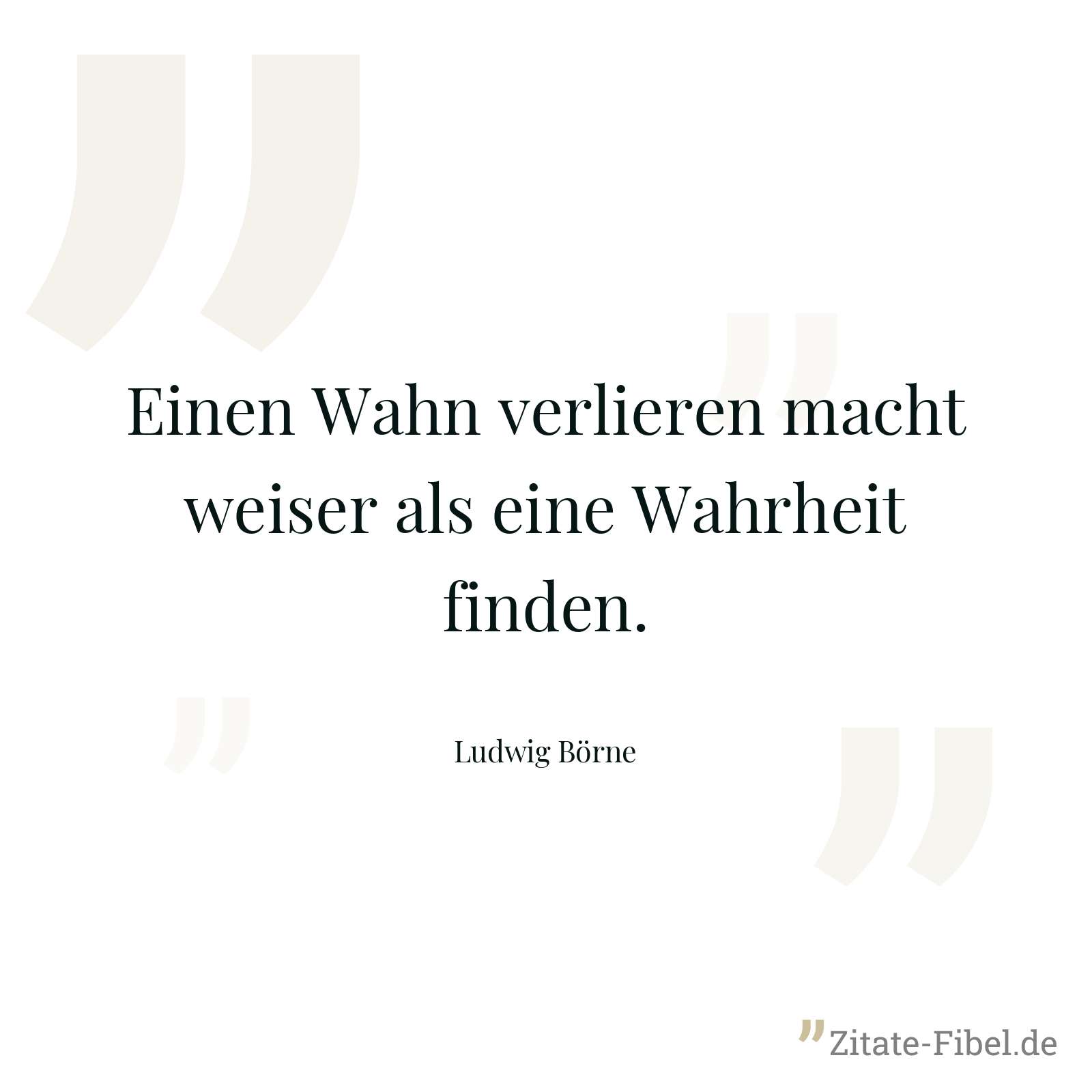 Einen Wahn verlieren macht weiser als eine Wahrheit finden. - Ludwig Börne