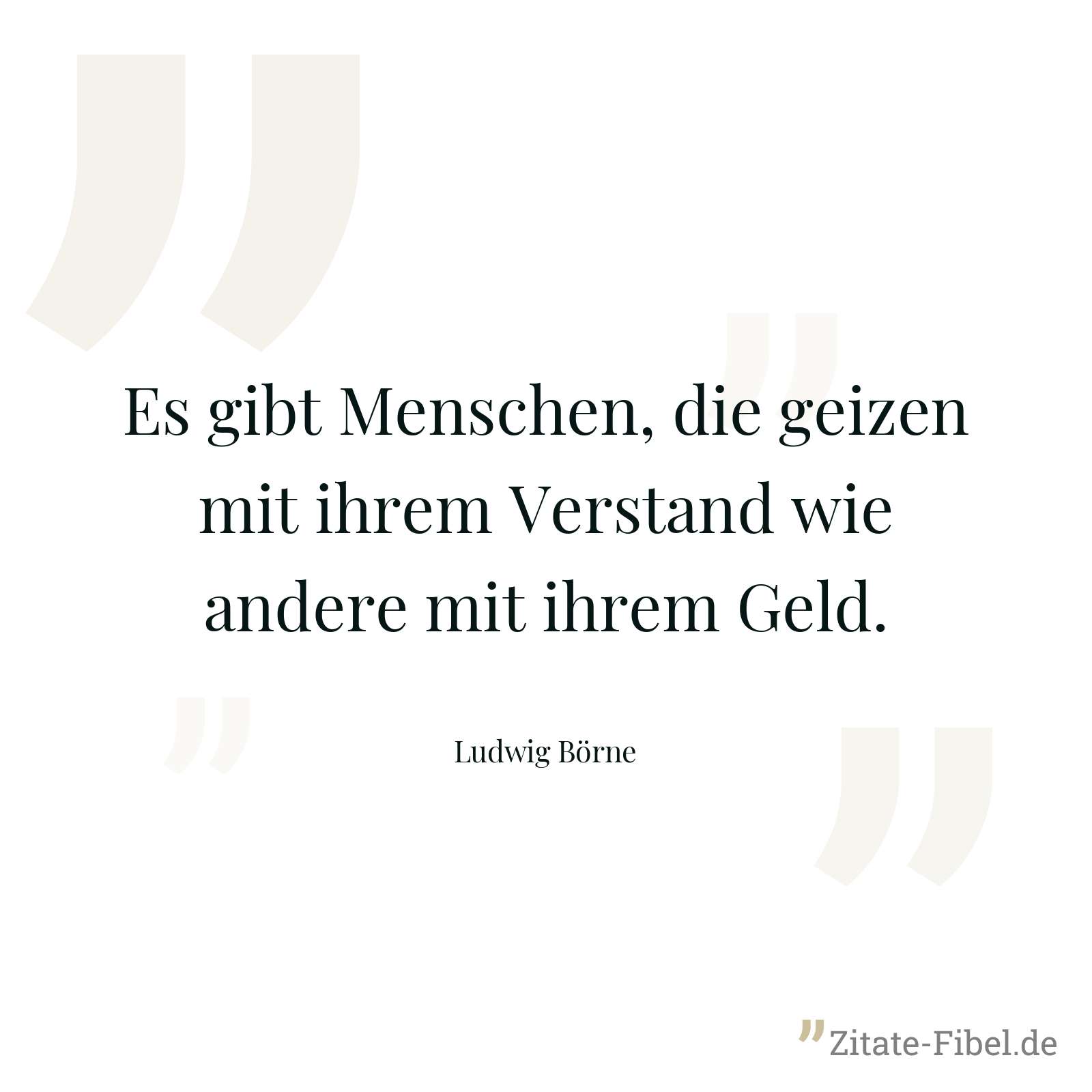Es gibt Menschen, die geizen mit ihrem Verstand wie andere mit ihrem Geld. - Ludwig Börne